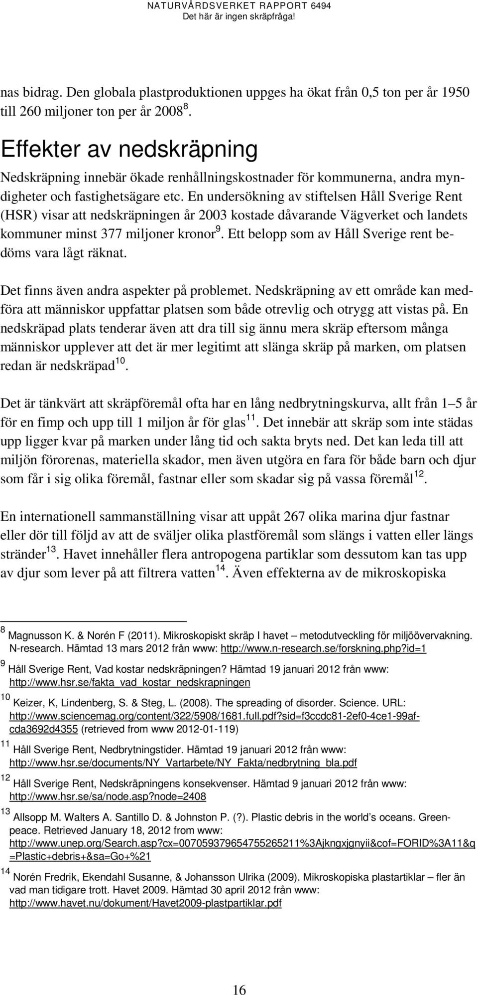 En undersökning av stiftelsen Håll Sverige Rent (HSR) visar att nedskräpningen år 2003 kostade dåvarande Vägverket och landets kommuner minst 377 miljoner kronor 9.