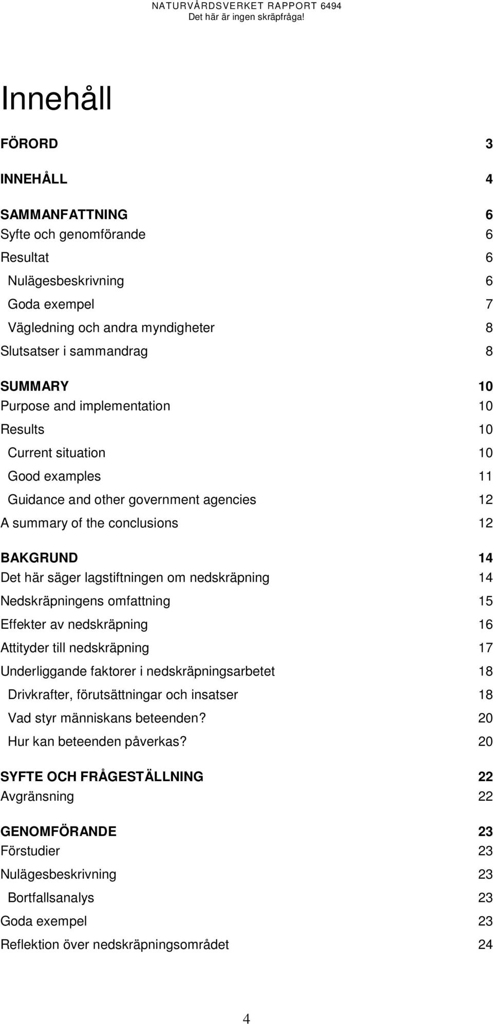 nedskräpning 14 Nedskräpningens omfattning 15 Effekter av nedskräpning 16 Attityder till nedskräpning 17 Underliggande faktorer i nedskräpningsarbetet 18 Drivkrafter, förutsättningar och insatser 18