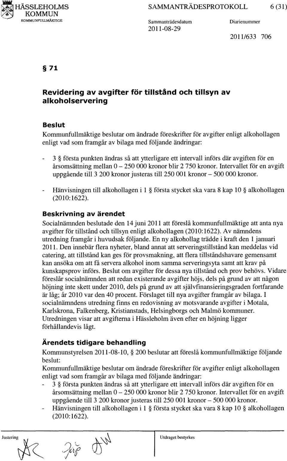 avgifter enligt alkohollagen enligt vad som framgår av bilaga med följande ändringar: 3 första punkten ändras så att ytterligare ett intervall införs där avgiften för en årsomsättning mellan O - 250