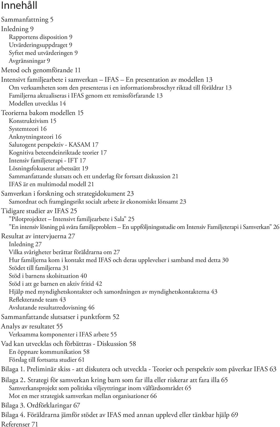 Teorierna bakom modellen 15 Konstruktivism 15 Systemteori 16 Anknytningsteori 16 Salutogent perspektiv - KASAM 17 Kognitiva beteendeinriktade teorier 17 Intensiv familjeterapi - IFT 17