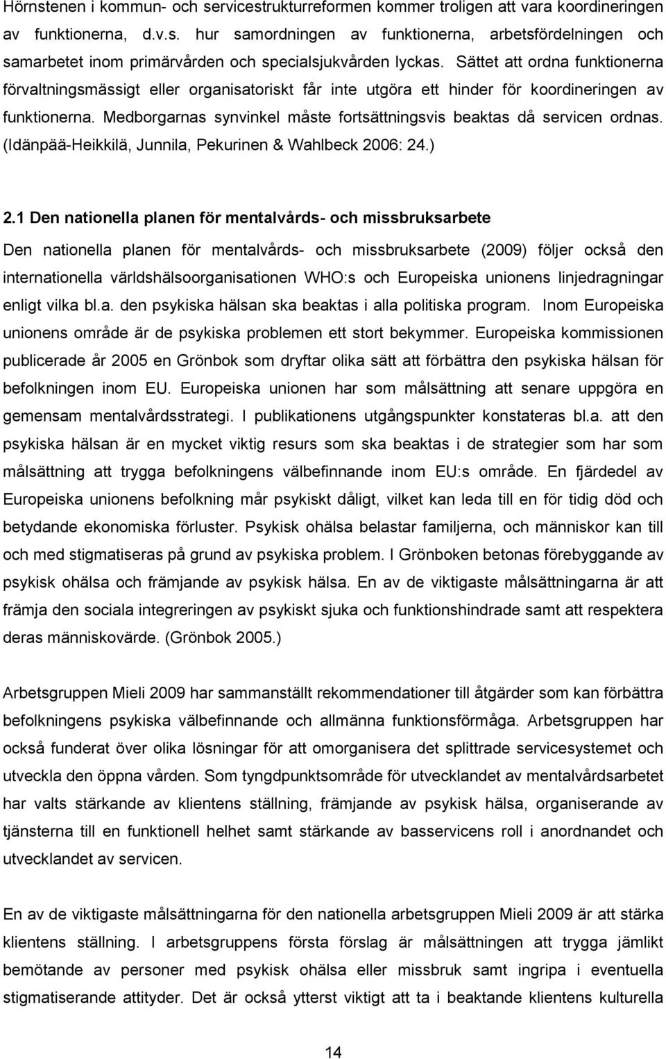 Medborgarnas synvinkel måste fortsättningsvis beaktas då servicen ordnas. (Idänpää-Heikkilä, Junnila, Pekurinen & Wahlbeck 2006: 24.) 2.