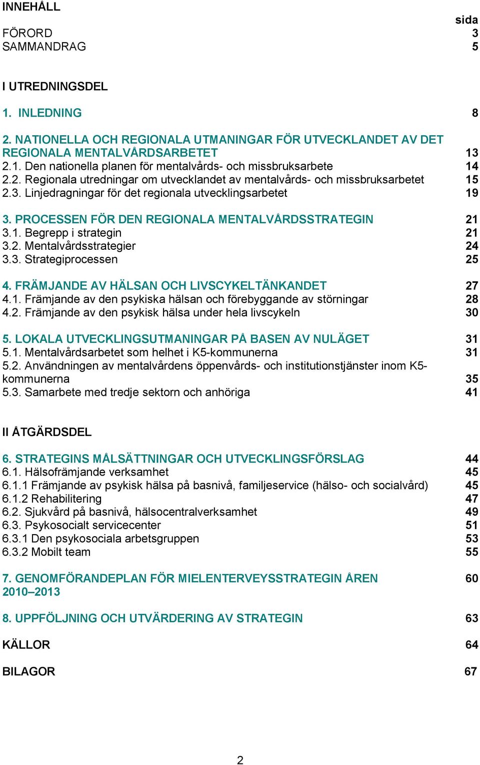 1. Begrepp i strategin 21 3.2. Mentalvårdsstrategier 24 3.3. Strategiprocessen 25 4. FRÄMJANDE AV HÄLSAN OCH LIVSCYKELTÄNKANDET 27 4.1. Främjande av den psykiska hälsan och förebyggande av störningar 28 4.