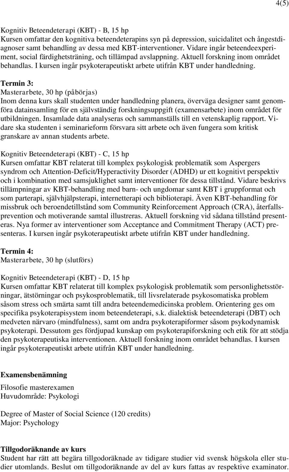 Termin 3: Masterarbete, 30 hp (påbörjas) Inom denna kurs skall studenten under handledning planera, överväga designer samt genomföra datainsamling för en självständig forskningsuppgift