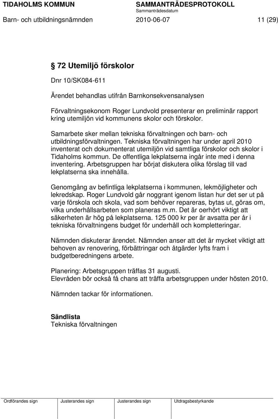 Tekniska förvaltningen har under april 2010 inventerat och dokumenterat utemiljön vid samtliga förskolor och skolor i Tidaholms kommun. De offentliga lekplatserna ingår inte med i denna inventering.