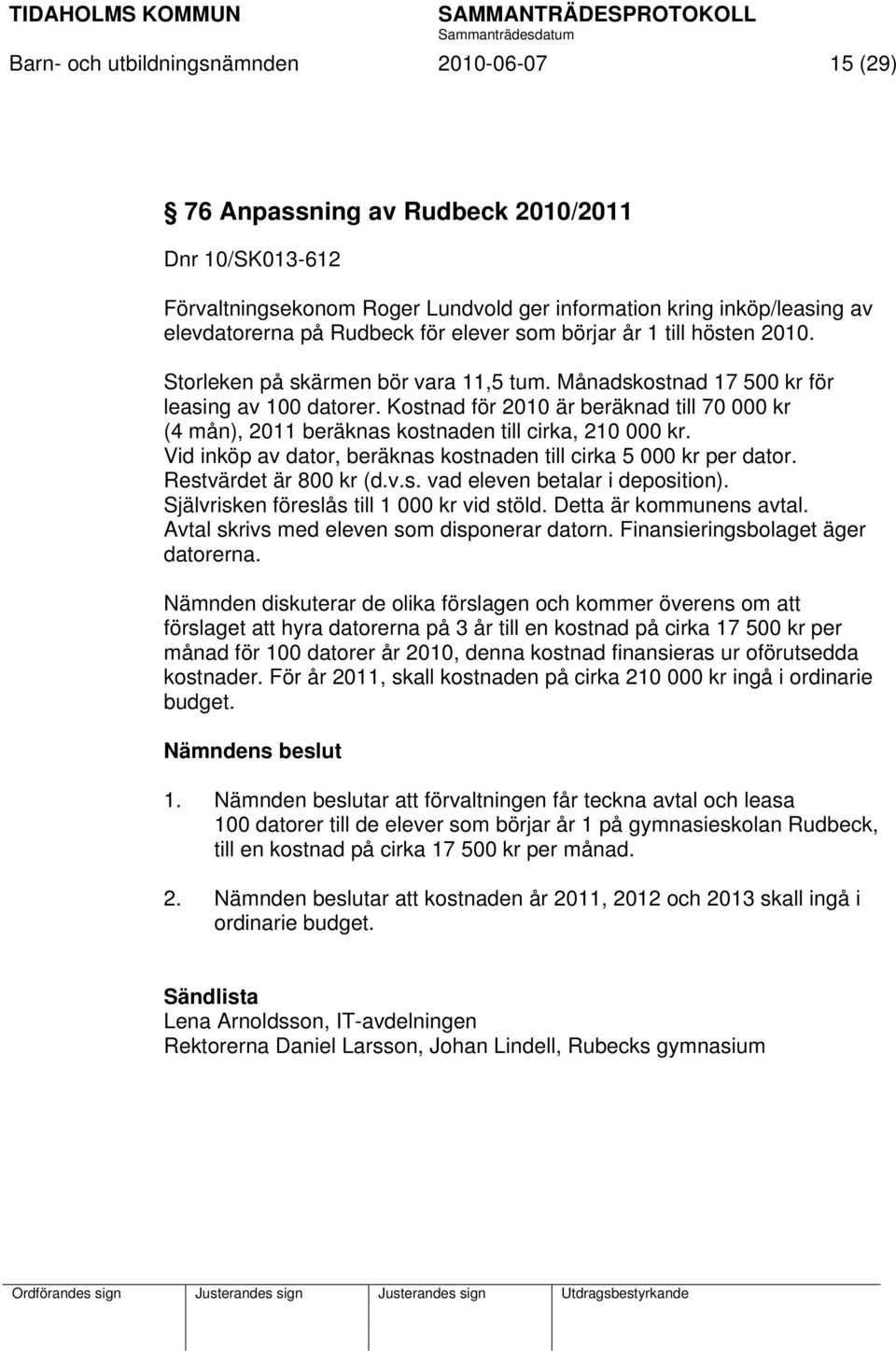 Kostnad för 2010 är beräknad till 70 000 kr (4 mån), 2011 beräknas kostnaden till cirka, 210 000 kr. Vid inköp av dator, beräknas kostnaden till cirka 5 000 kr per dator. Restvärdet är 800 kr (d.v.s. vad eleven betalar i deposition).