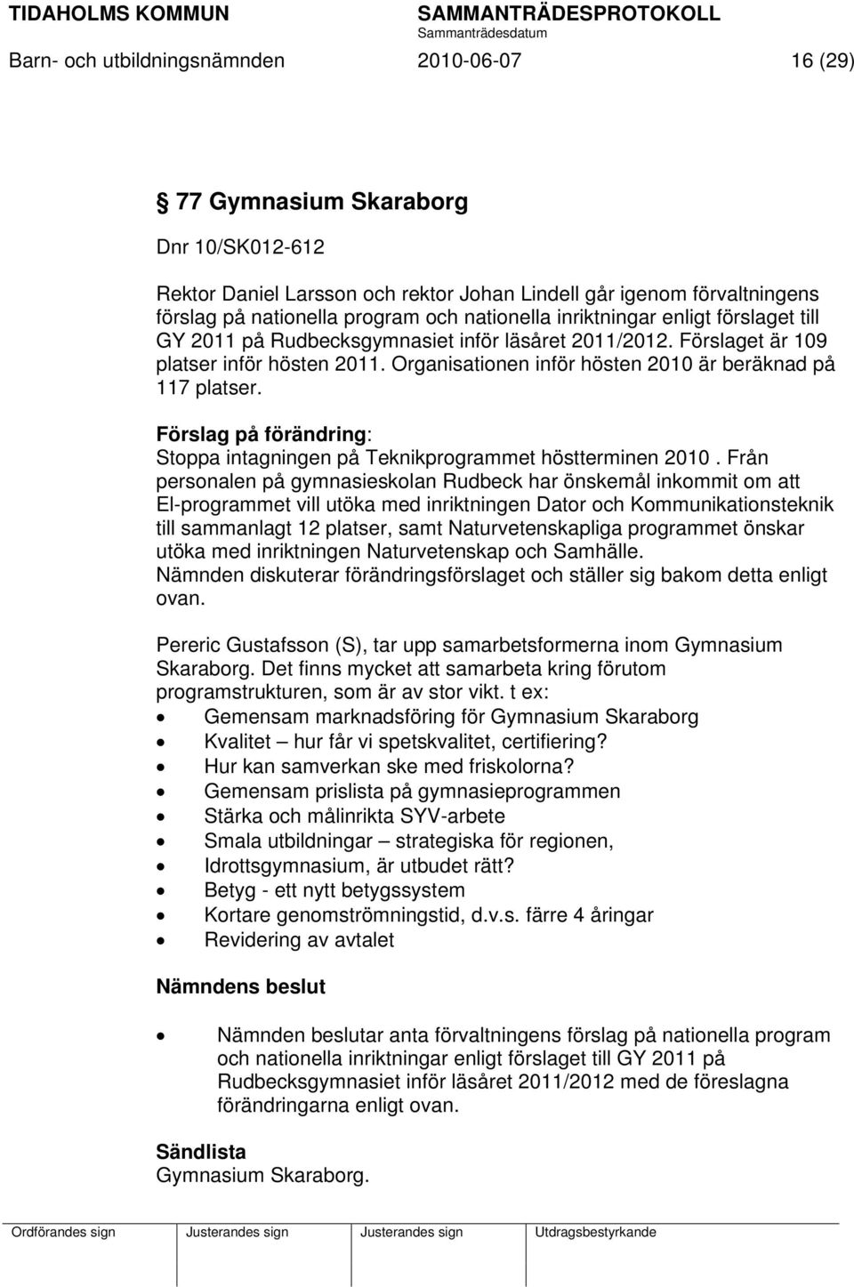 Organisationen inför hösten 2010 är beräknad på 117 platser. Förslag på förändring: Stoppa intagningen på Teknikprogrammet höstterminen 2010.