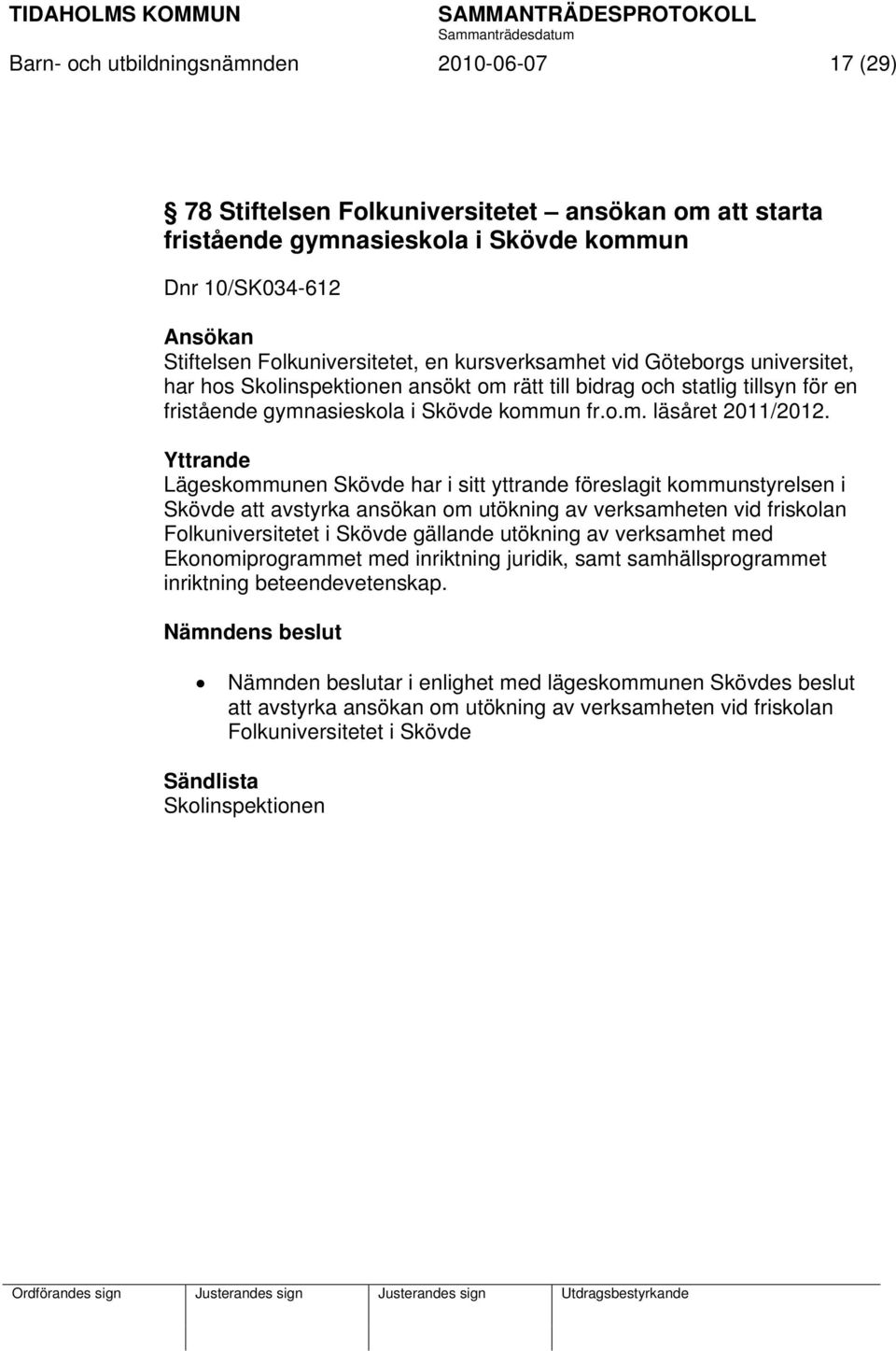 Yttrande Lägeskommunen Skövde har i sitt yttrande föreslagit kommunstyrelsen i Skövde att avstyrka ansökan om utökning av verksamheten vid friskolan Folkuniversitetet i Skövde gällande utökning av