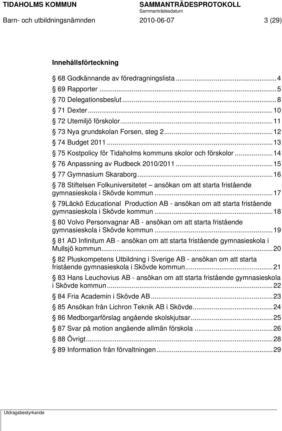 .. 16 78 Stiftelsen Folkuniversitetet ansökan om att starta fristående gymnasieskola i Skövde kommun.