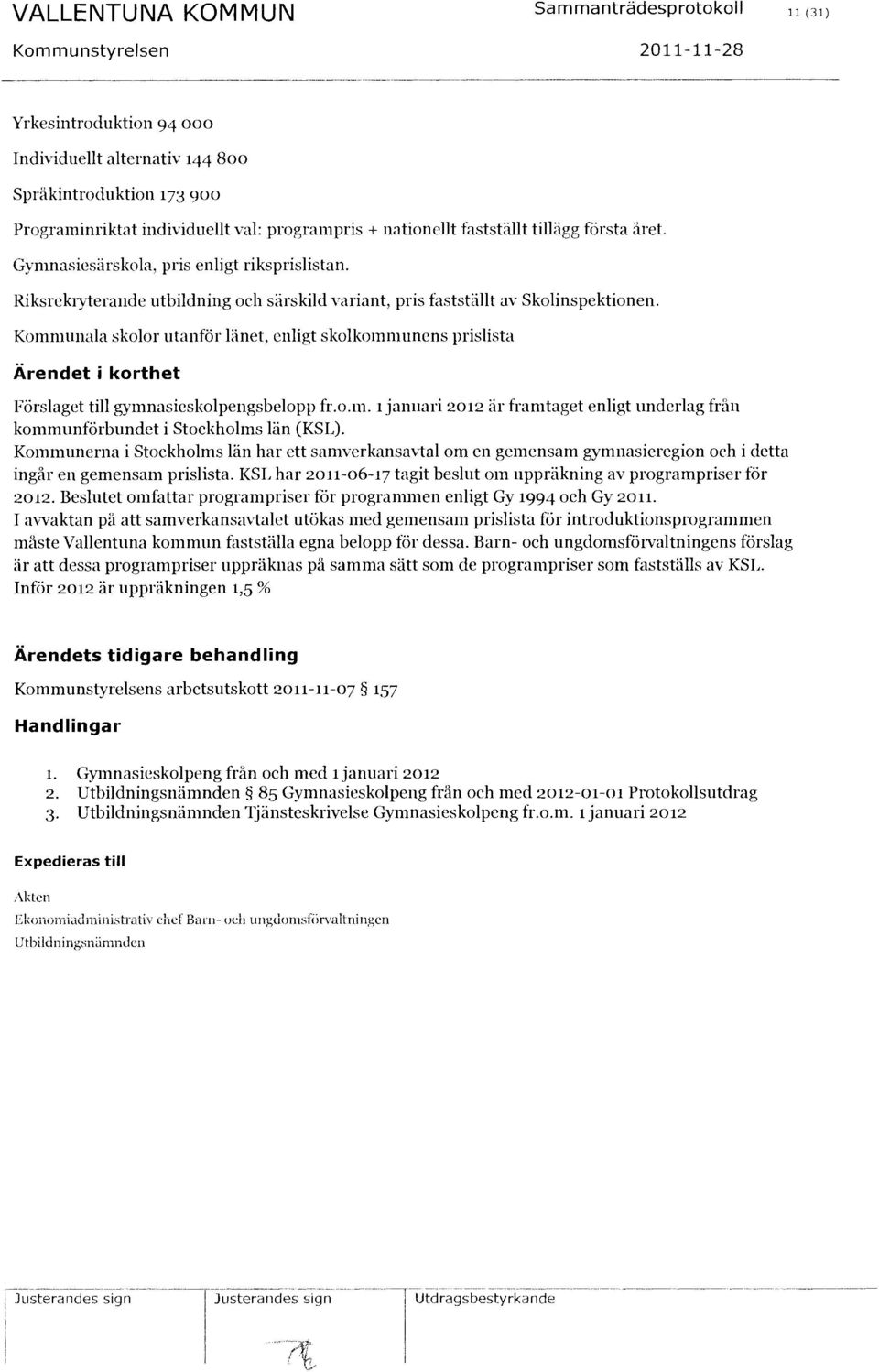 Kommunala skolor utanför lånet, enligt skolkonmmnens prislista Förslaget till gymnasieskolpengsbe1opp f1'.o.m. 1 januari 2012 är framtaget enligt underlag från kommunförbundet i Stockholms län (KSL).