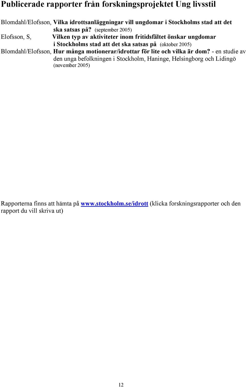 (september 2005) Elofsson, S, Vilken typ av aktiviteter inom fritidsfältet önskar ungdomar i Stockholms stad att det ska satsas på (oktober 2005)