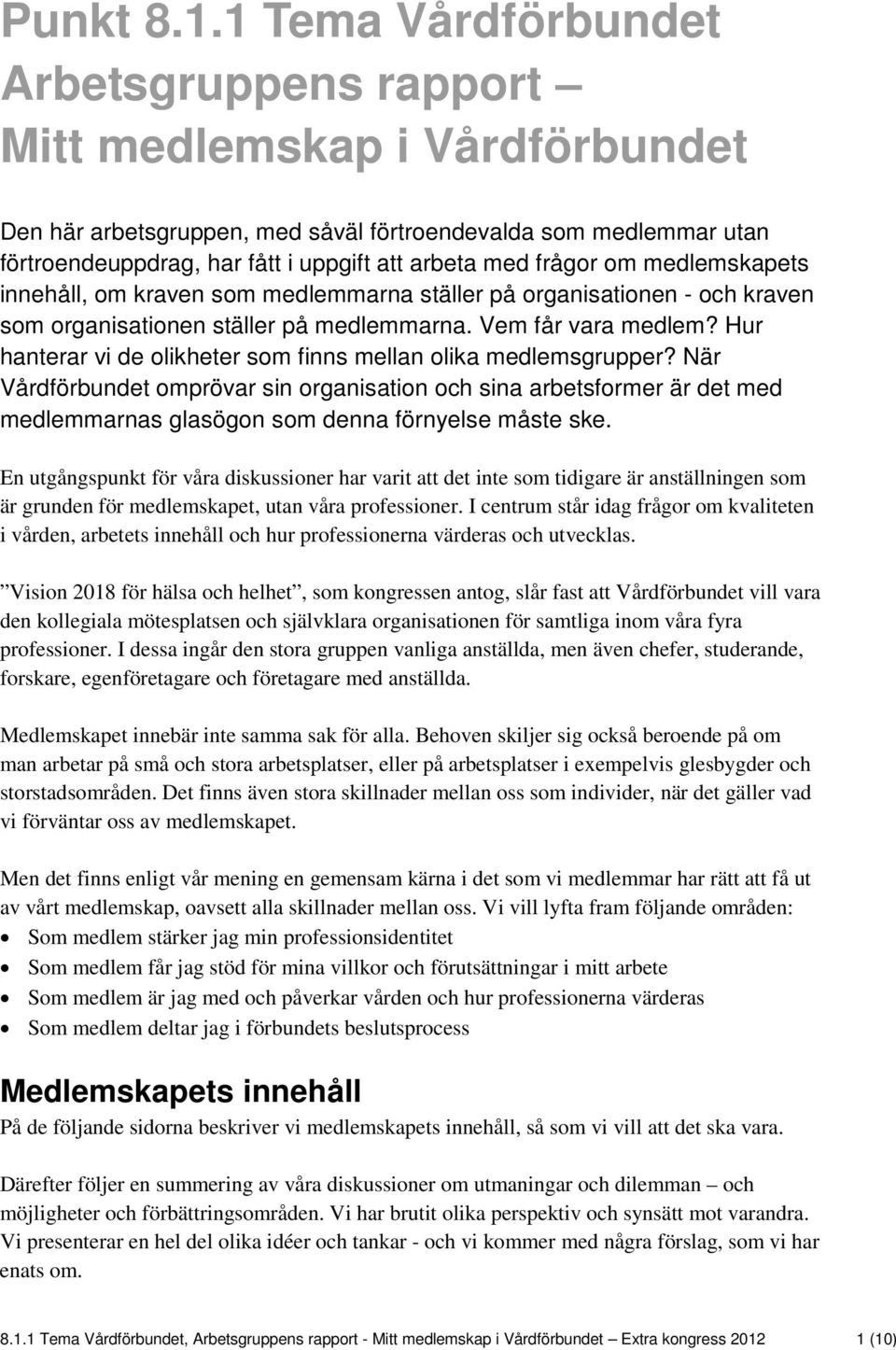 frågor om medlemskapets innehåll, om kraven som medlemmarna ställer på organisationen - och kraven som organisationen ställer på medlemmarna. Vem får vara medlem?