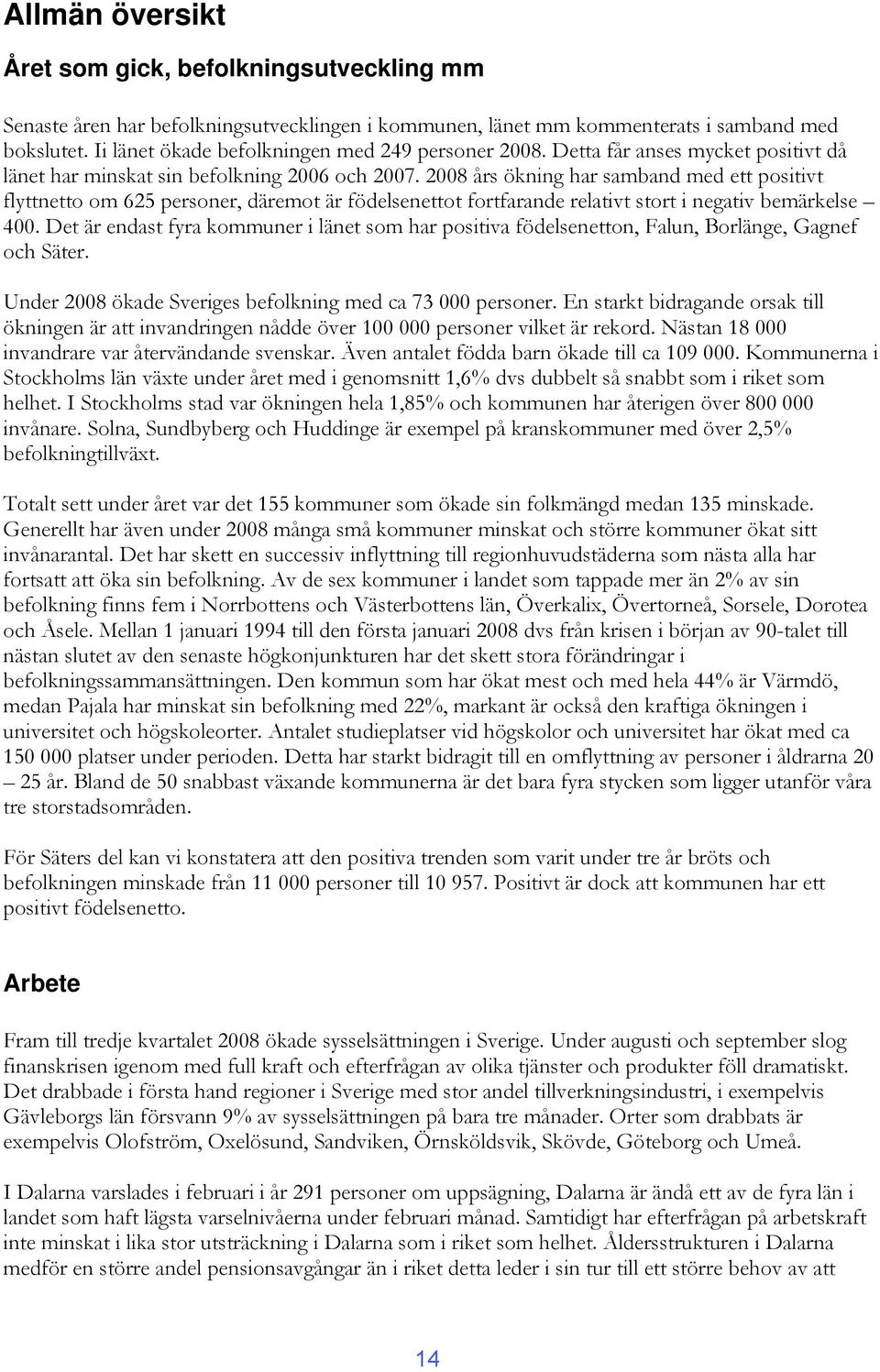 2008 års ökning har samband med ett positivt flyttnetto om 625 personer, däremot är födelsenettot fortfarande relativt stort i negativ bemärkelse 400.