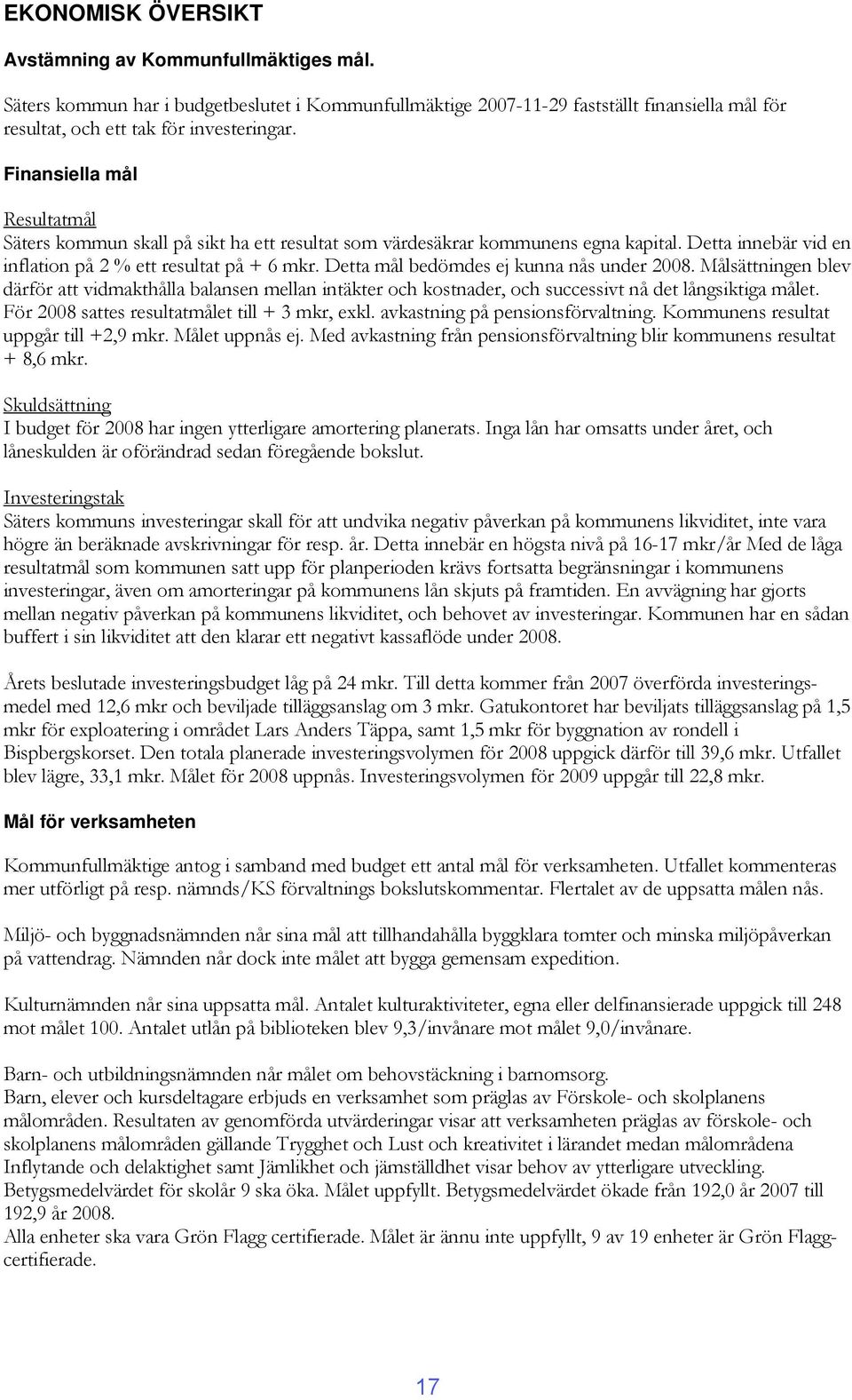 Detta mål bedömdes ej kunna nås under 2008. Målsättningen blev därför att vidmakthålla balansen mellan intäkter och kostnader, och successivt nå det långsiktiga målet.