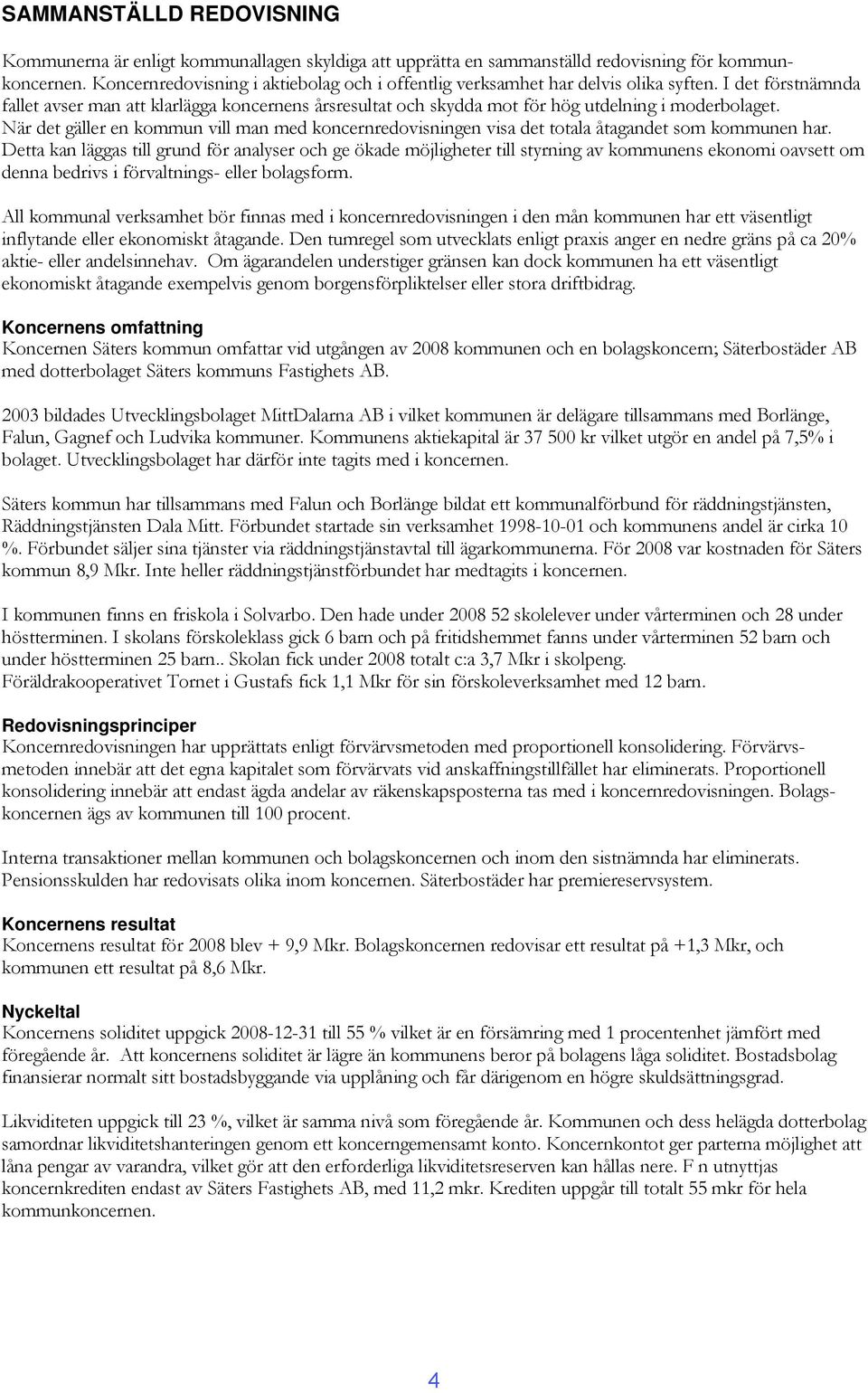 I det förstnämnda fallet avser man att klarlägga koncernens årsresultat och skydda mot för hög utdelning i moderbolaget.