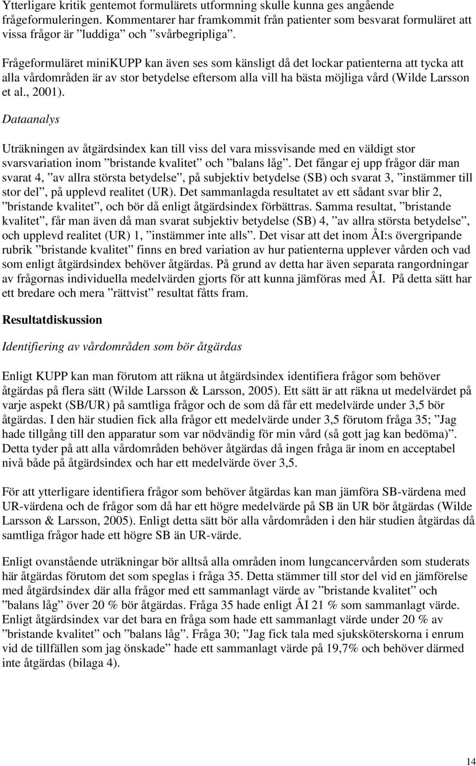 Frågeformuläret minikupp kan även ses som känsligt då det lockar patienterna att tycka att alla vårdområden är av stor eftersom alla vill ha bästa möjliga vård (Wilde Larsson et al., 2001).