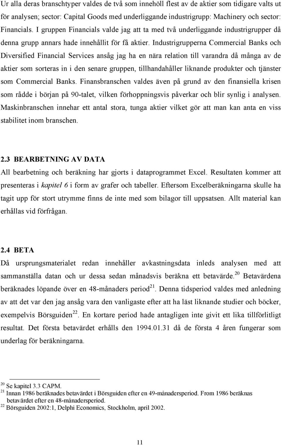 Industrigrupperna Commercial Banks och Diversified Financial Services ansåg jag ha en nära relation till varandra då många av de aktier som sorteras in i den senare gruppen, tillhandahåller liknande