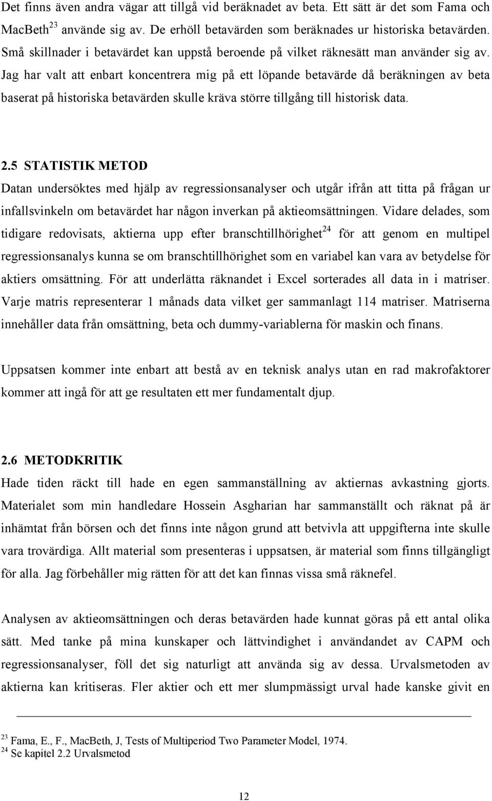 Jag har valt att enbart koncentrera mig på ett löpande betavärde då beräkningen av beta baserat på historiska betavärden skulle kräva större tillgång till historisk data. 2.