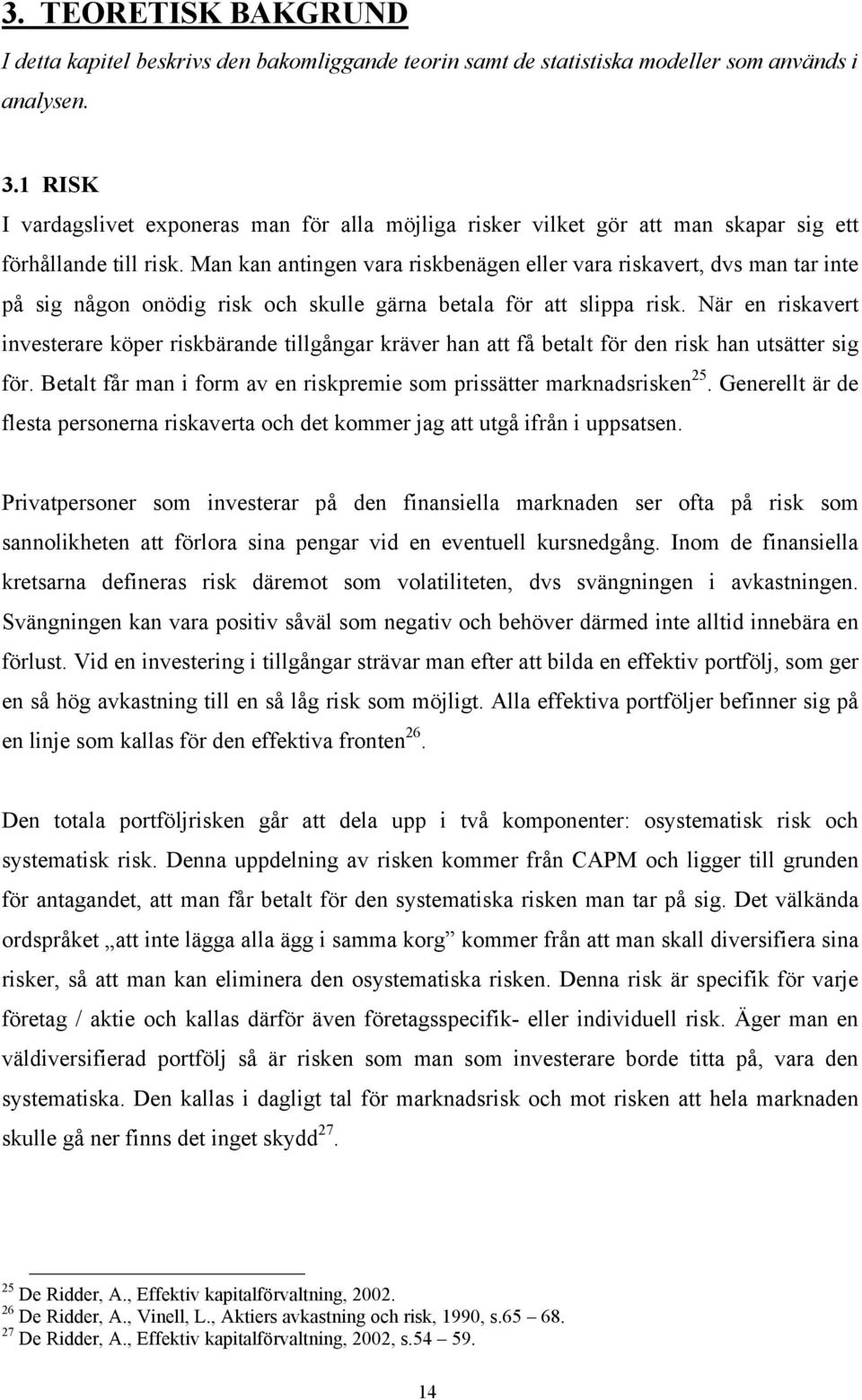 Man kan antingen vara riskbenägen eller vara riskavert, dvs man tar inte på sig någon onödig risk och skulle gärna betala för att slippa risk.