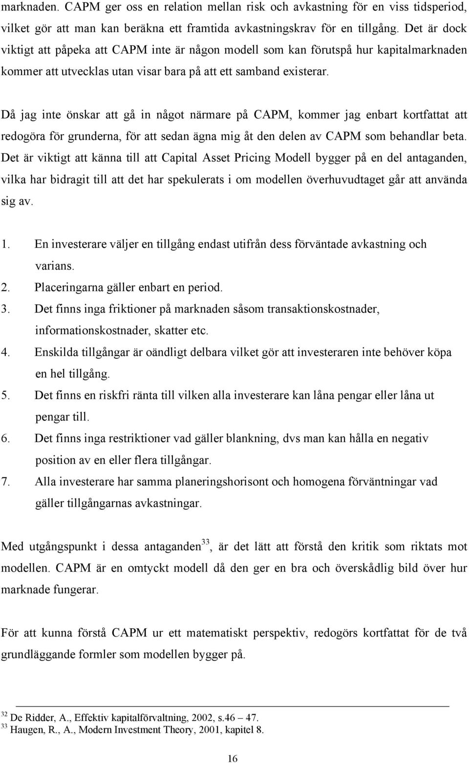 Då jag inte önskar att gå in något närmare på CAPM, kommer jag enbart kortfattat att redogöra för grunderna, för att sedan ägna mig åt den delen av CAPM som behandlar beta.