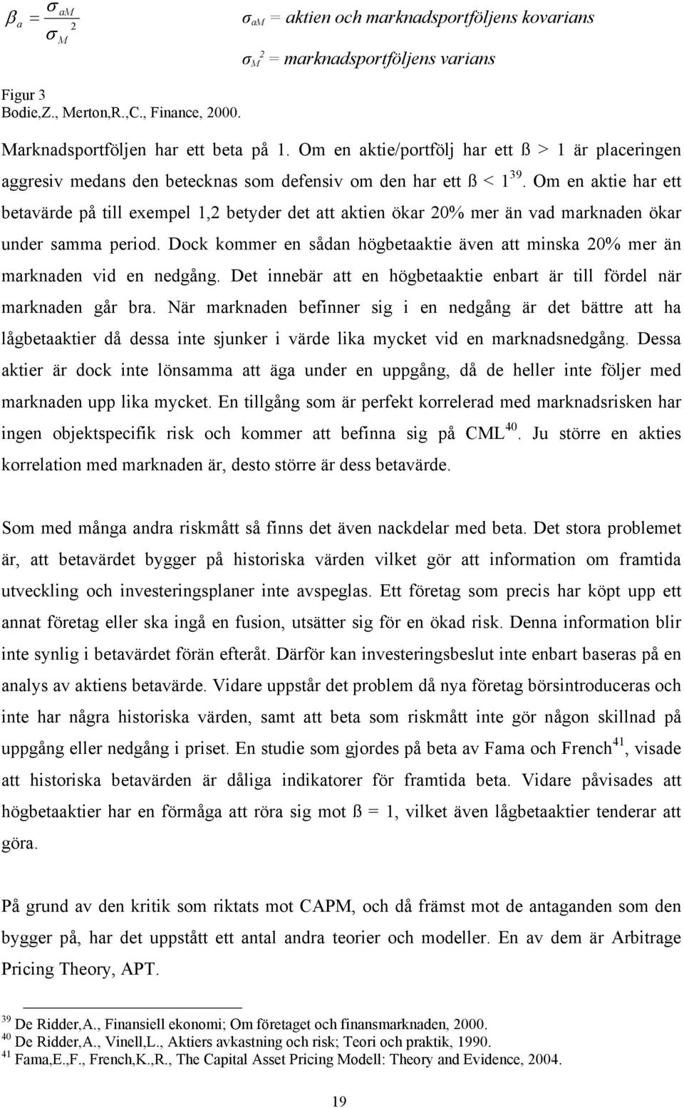 Om en aktie har ett betavärde på till exempel 1,2 betyder det att aktien ökar 20% mer än vad marknaden ökar under samma period.