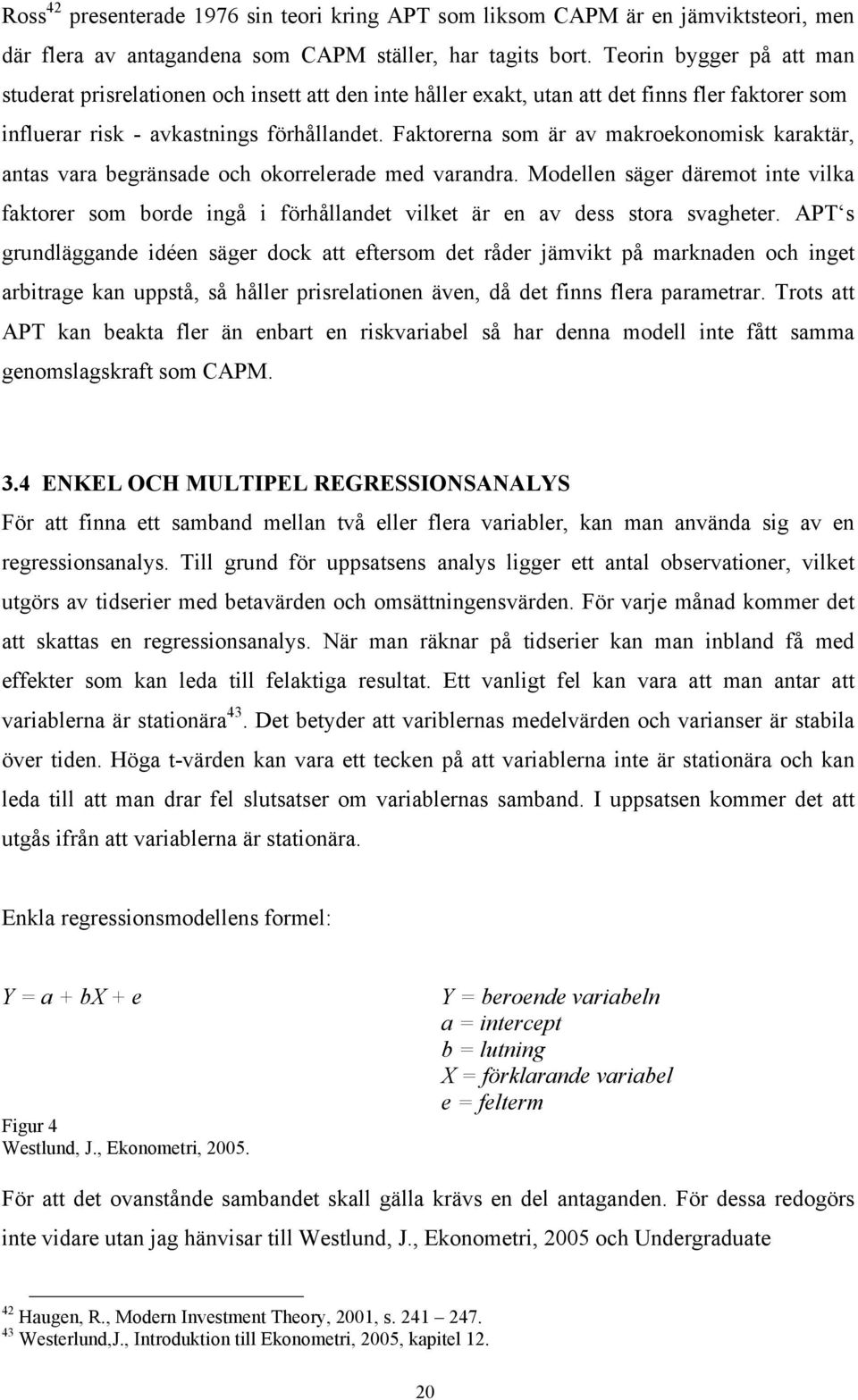 Faktorerna som är av makroekonomisk karaktär, antas vara begränsade och okorrelerade med varandra.