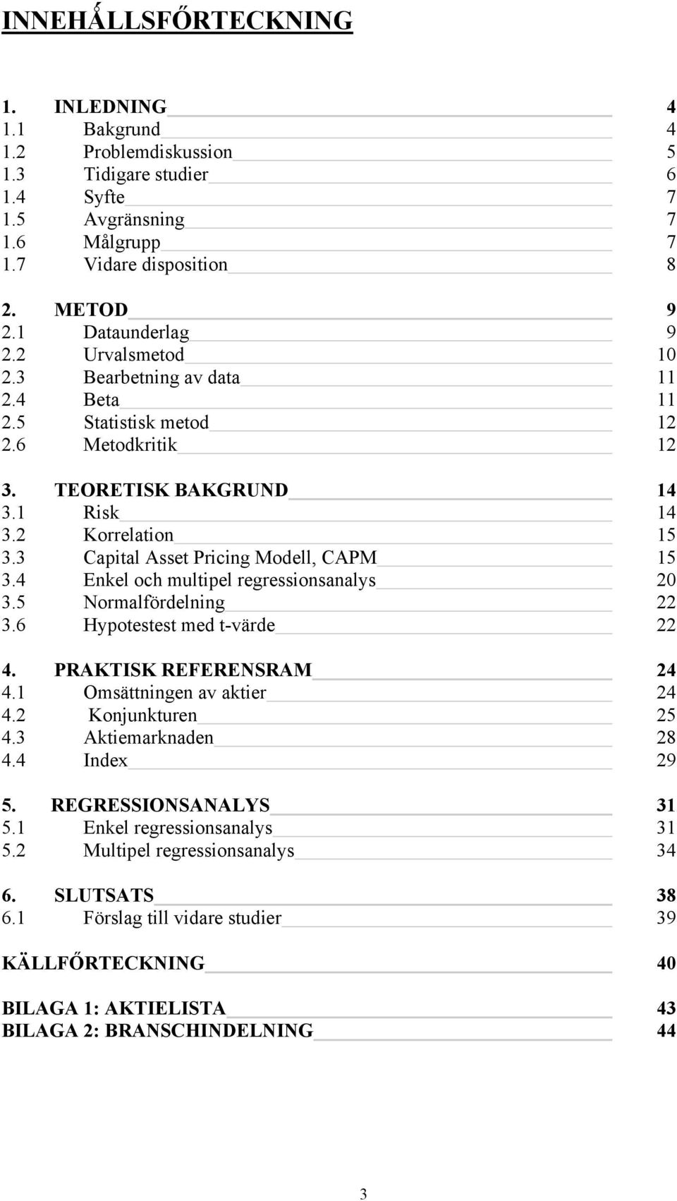 4 Enkel och multipel regressionsanalys 20 3.5 Normalfördelning 22 3.6 Hypotestest med t-värde 22 4. PRAKTISK REFERENSRAM 24 4.1 Omsättningen av aktier 24 4.2 Konjunkturen 25 4.3 Aktiemarknaden 28 4.