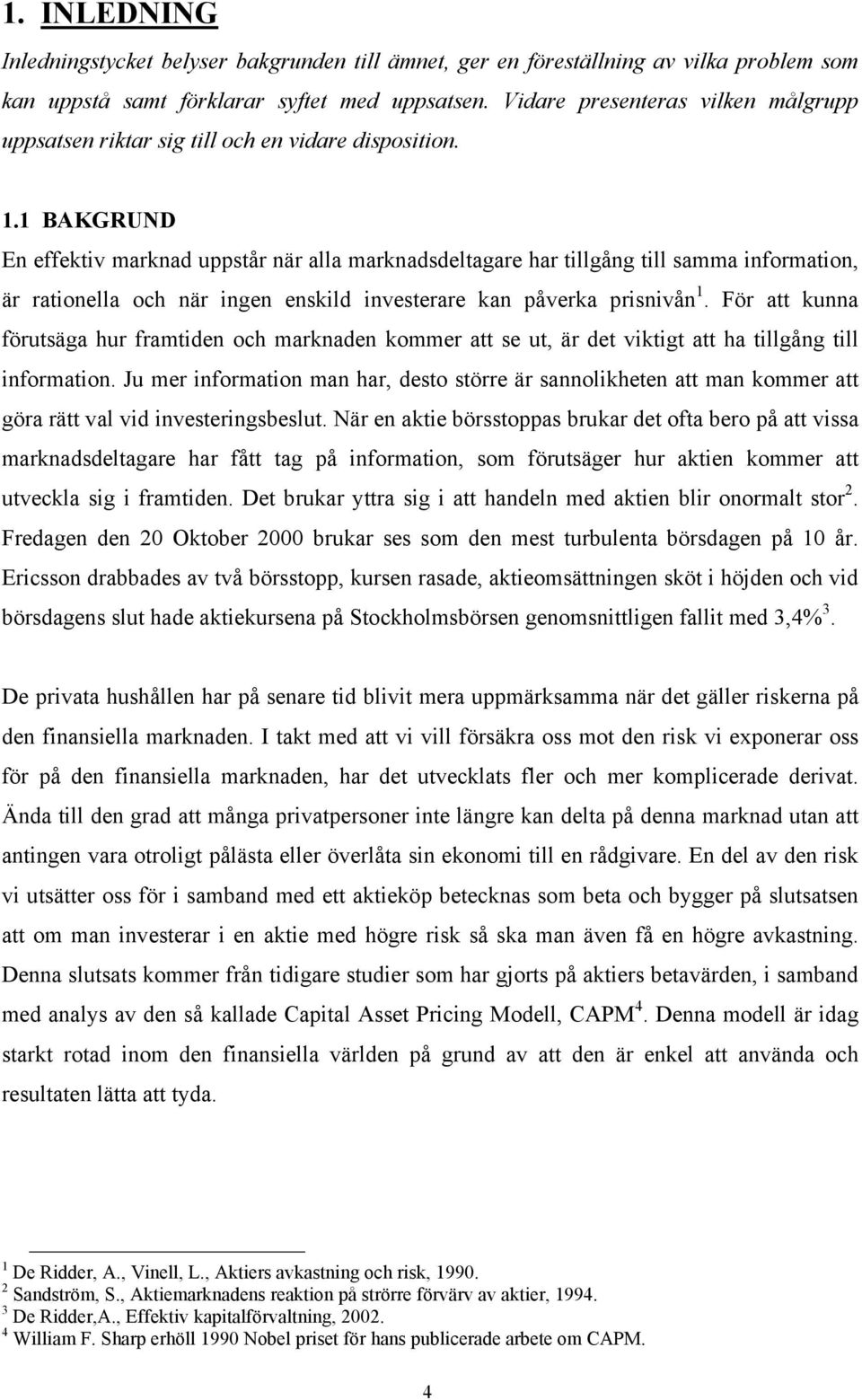 1 BAKGRUND En effektiv marknad uppstår när alla marknadsdeltagare har tillgång till samma information, är rationella och när ingen enskild investerare kan påverka prisnivån 1.