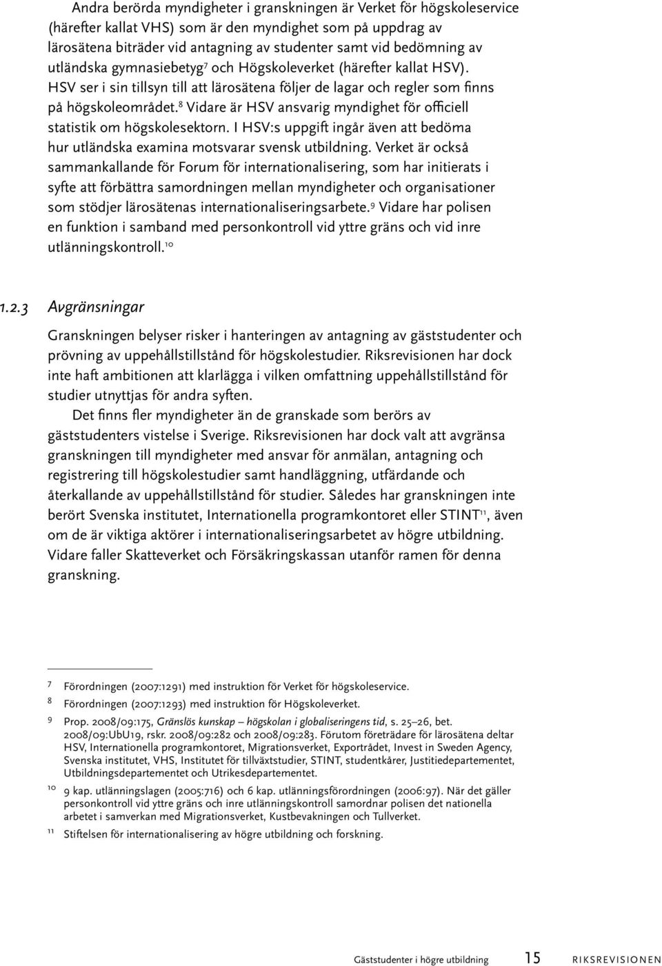 8 Vidare är HSV ansvarig myndighet för officiell statistik om högskolesektorn. I HSV:s uppgift ingår även att bedöma hur utländska examina motsvarar svensk utbildning.