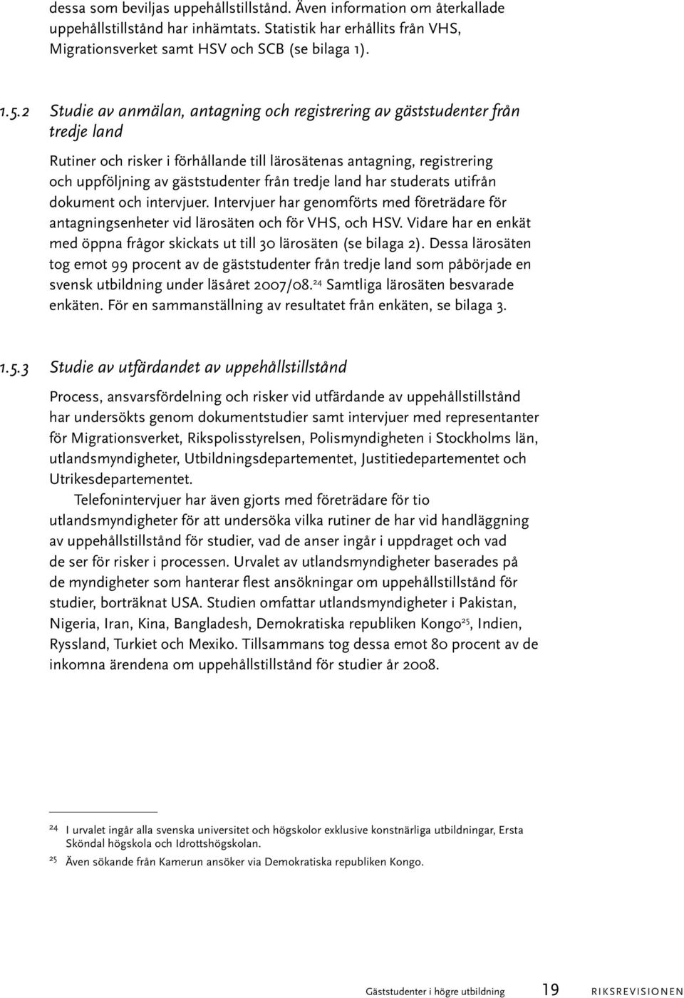 tredje land har studerats utifrån dokument och intervjuer. Intervjuer har genomförts med företrädare för antagningsenheter vid lärosäten och för VHS, och HSV.