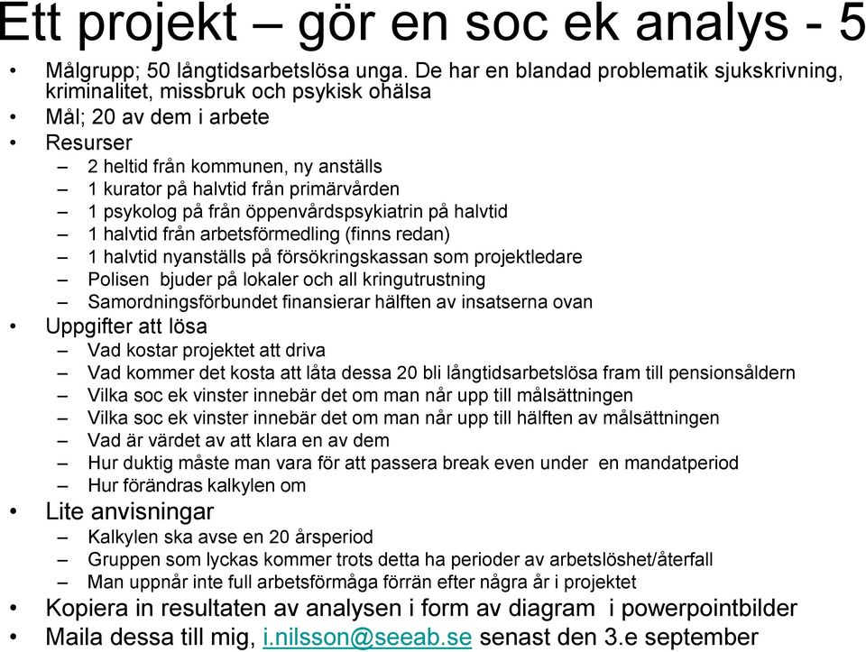 psykolog på från öppenvårdspsykiatrin på halvtid 1 halvtid från arbetsförmedling (finns redan) 1 halvtid nyanställs på försökringskassan som projektledare Polisen bjuder på lokaler och all