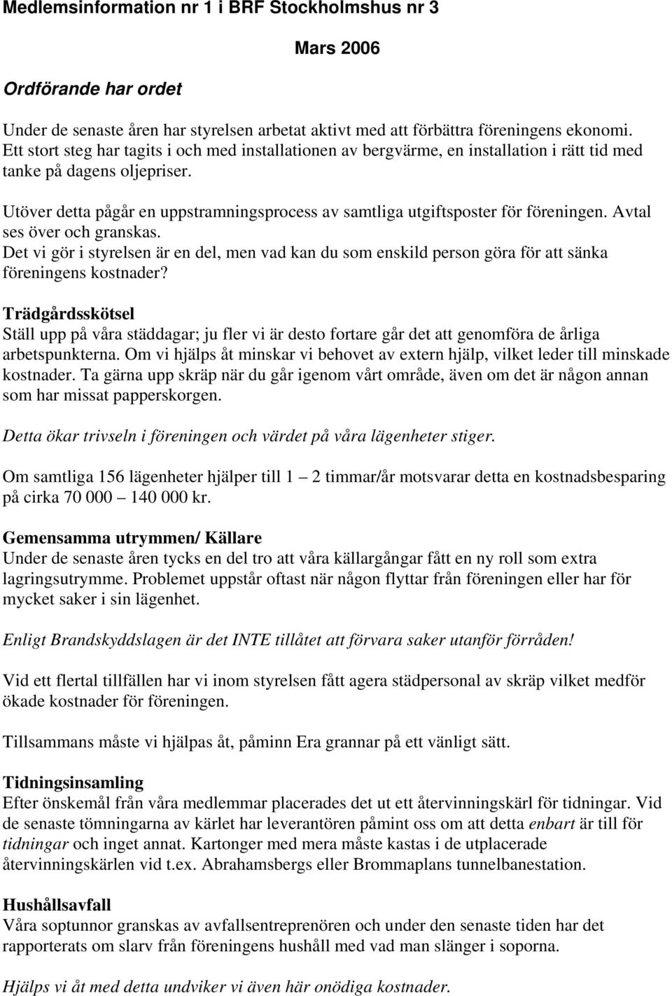 Utöver detta pågår en uppstramningsprocess av samtliga utgiftsposter för föreningen. Avtal ses över och granskas.