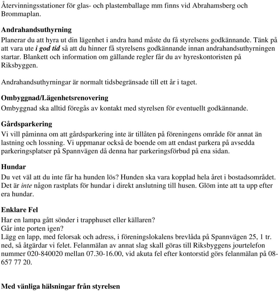 Andrahandsuthyrningar är normalt tidsbegränsade till ett år i taget. Ombyggnad/Lägenhetsrenovering Ombyggnad ska alltid föregås av kontakt med styrelsen för eventuellt godkännande.