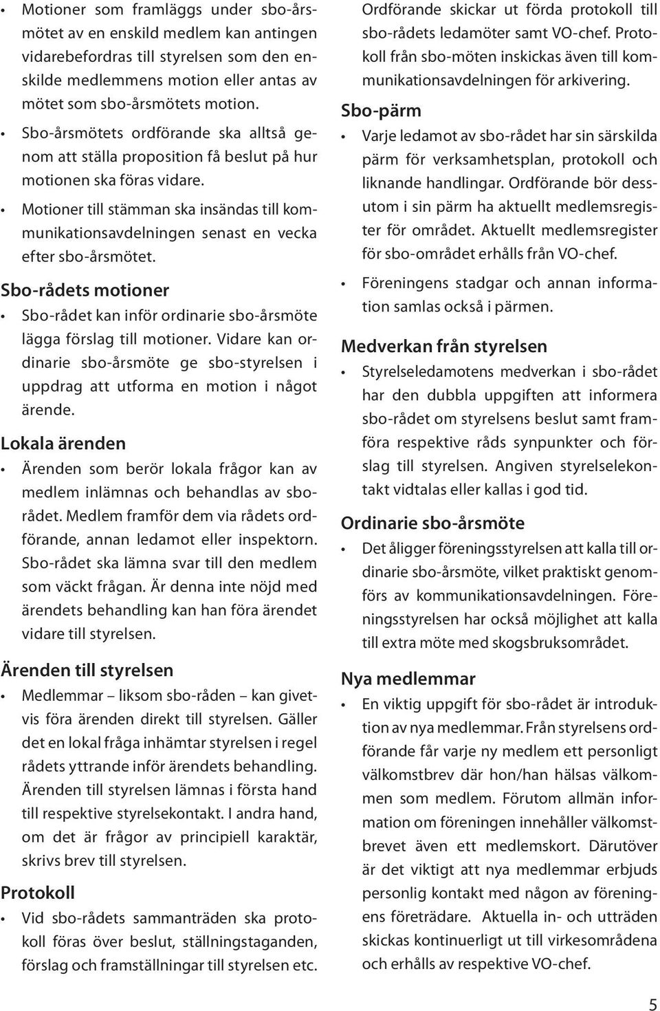 Motioner till stämman ska insändas till kommunikationsavdelningen senast en vecka efter sbo-årsmötet. Sbo-rådets motioner Sbo-rådet kan inför ordinarie sbo-årsmöte lägga förslag till motioner.