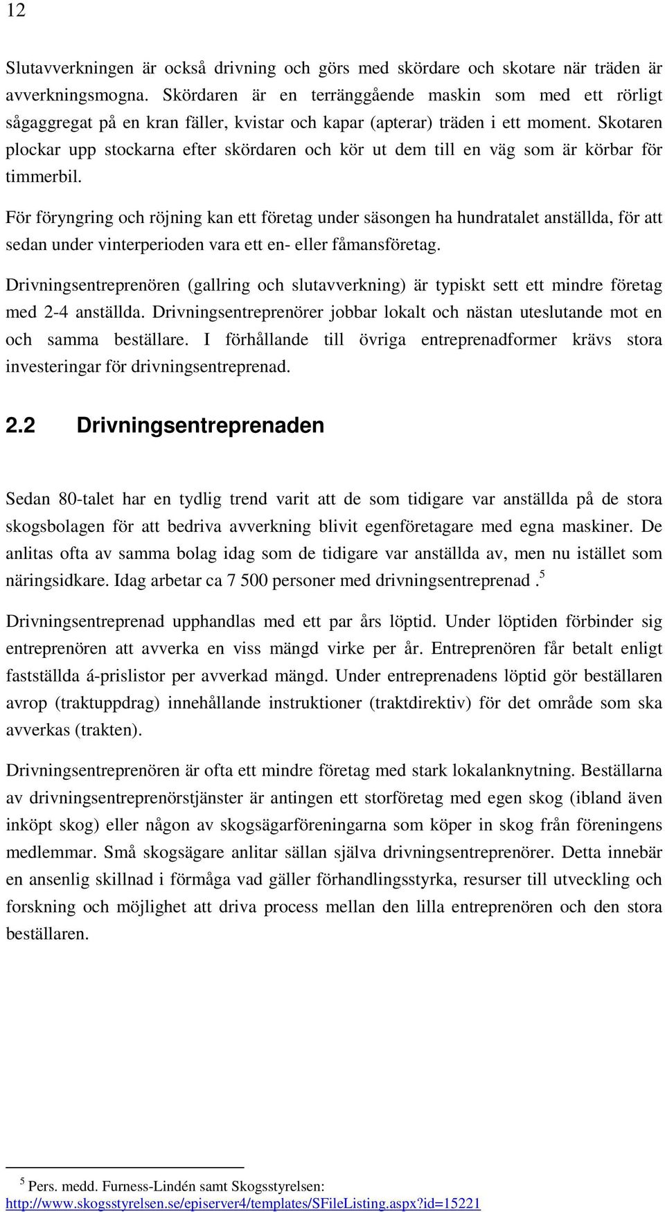 Skotaren plockar upp stockarna efter skördaren och kör ut dem till en väg som är körbar för timmerbil.