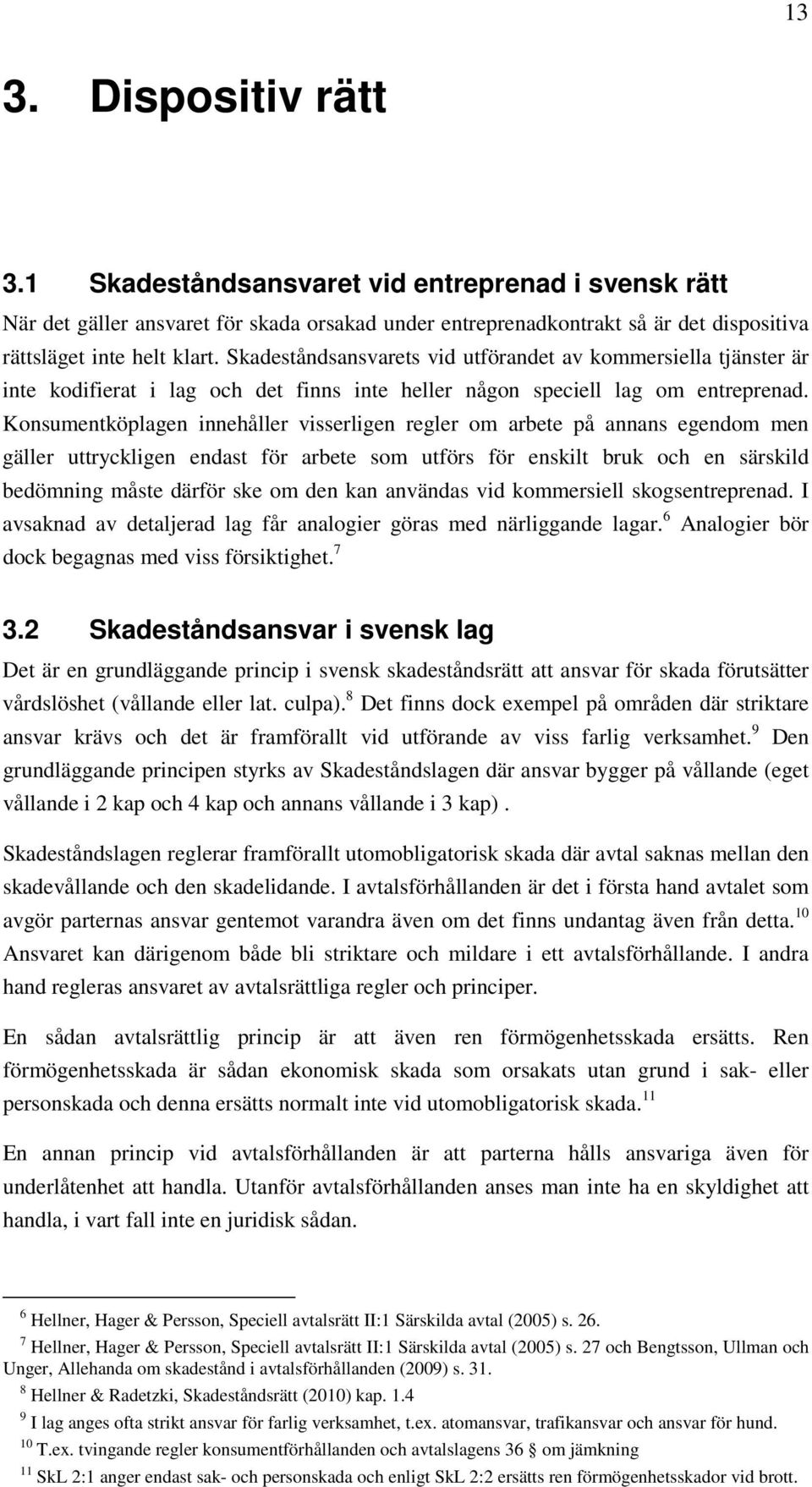 Konsumentköplagen innehåller visserligen regler om arbete på annans egendom men gäller uttryckligen endast för arbete som utförs för enskilt bruk och en särskild bedömning måste därför ske om den kan