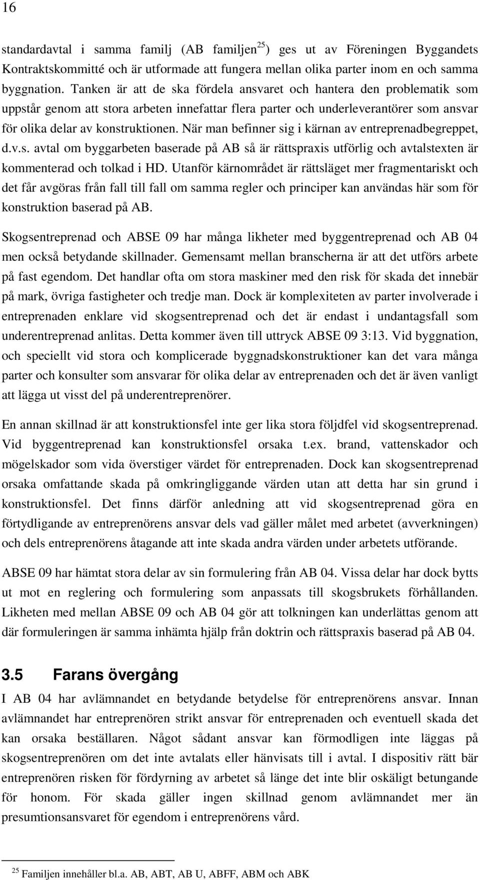 När man befinner sig i kärnan av entreprenadbegreppet, d.v.s. avtal om byggarbeten baserade på AB så är rättspraxis utförlig och avtalstexten är kommenterad och tolkad i HD.