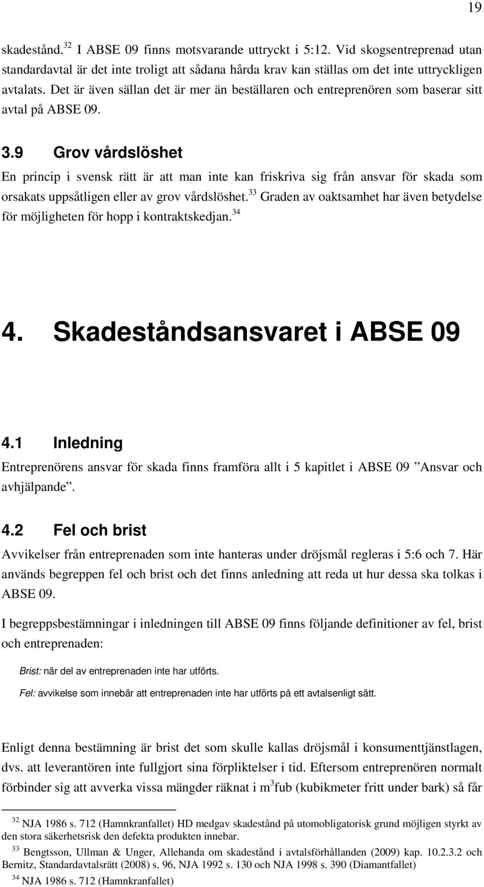 9 Grov vårdslöshet En princip i svensk rätt är att man inte kan friskriva sig från ansvar för skada som orsakats uppsåtligen eller av grov vårdslöshet.