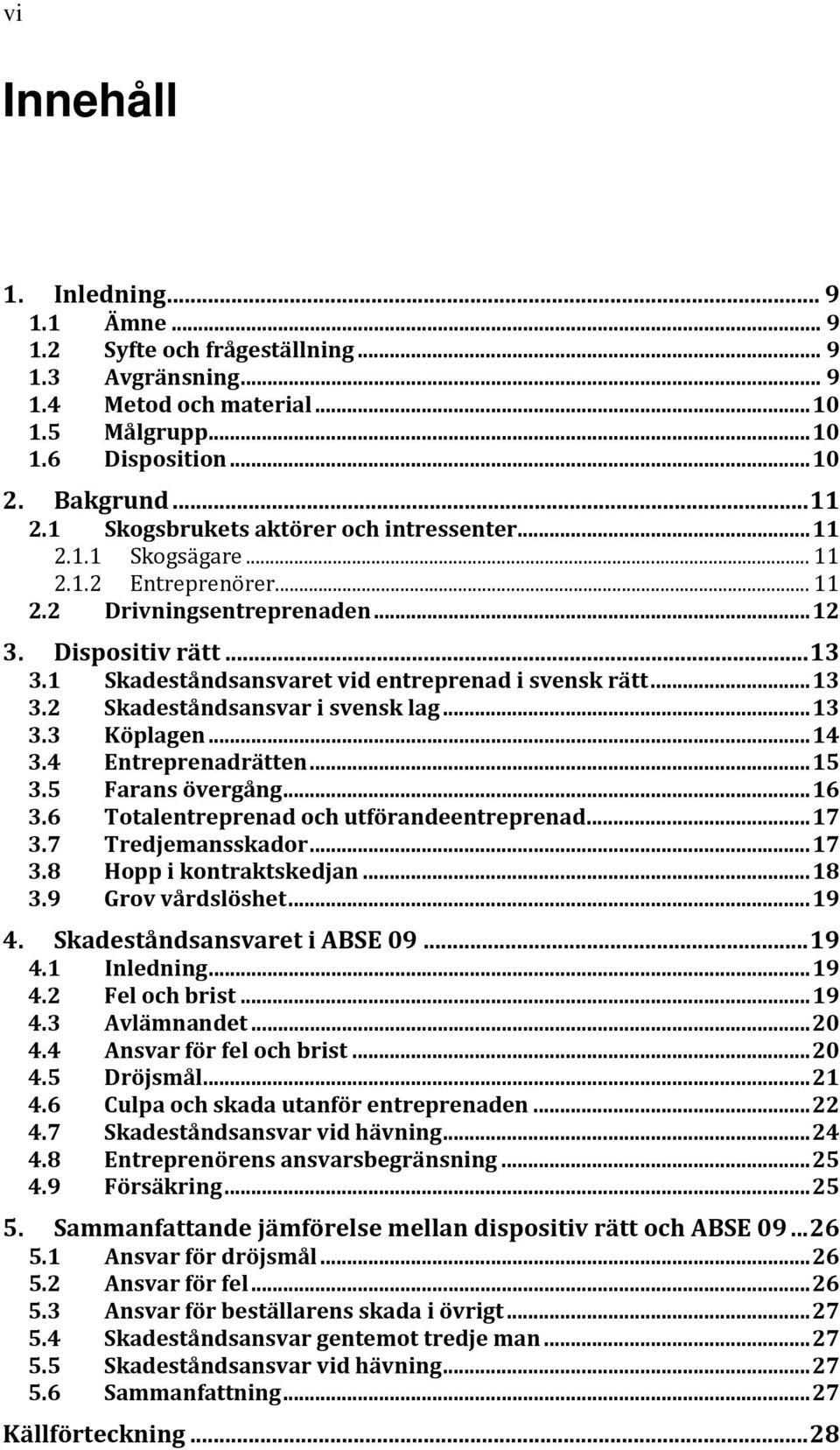1 Skadeståndsansvaret vid entreprenad i svensk rätt... 13 3.2 Skadeståndsansvar i svensk lag... 13 3.3 Köplagen... 14 3.4 Entreprenadrätten... 15 3.5 Farans övergång... 16 3.