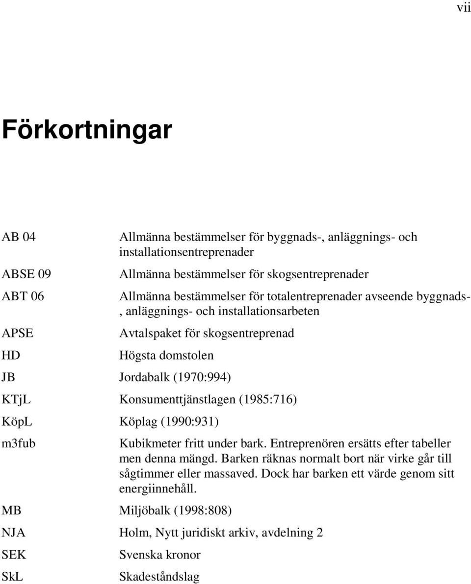 Konsumenttjänstlagen (1985:716) KöpL Köplag (1990:931) m3fub MB Miljöbalk (1998:808) Kubikmeter fritt under bark. Entreprenören ersätts efter tabeller men denna mängd.