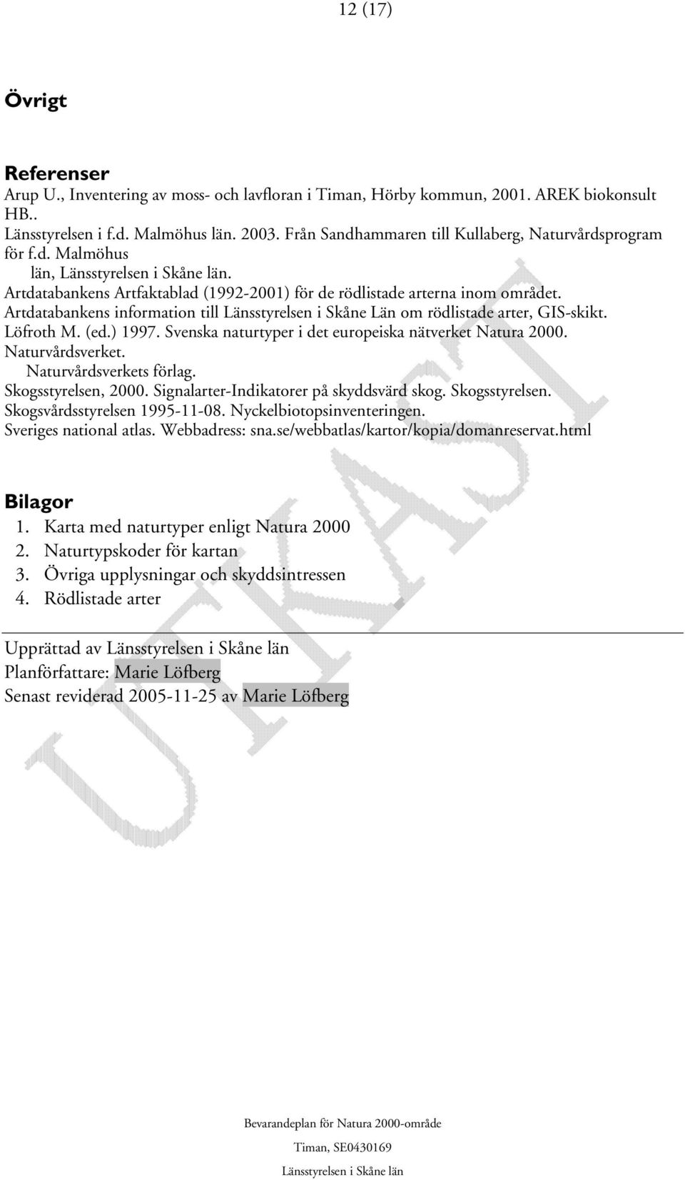 Artdatabankens information till Länsstyrelsen i Skåne Län om rödlistade arter, GIS-skikt. Löfroth M. (ed.) 1997. Svenska naturtyper i det europeiska nätverket Natura 2000. Naturvårdsverket.
