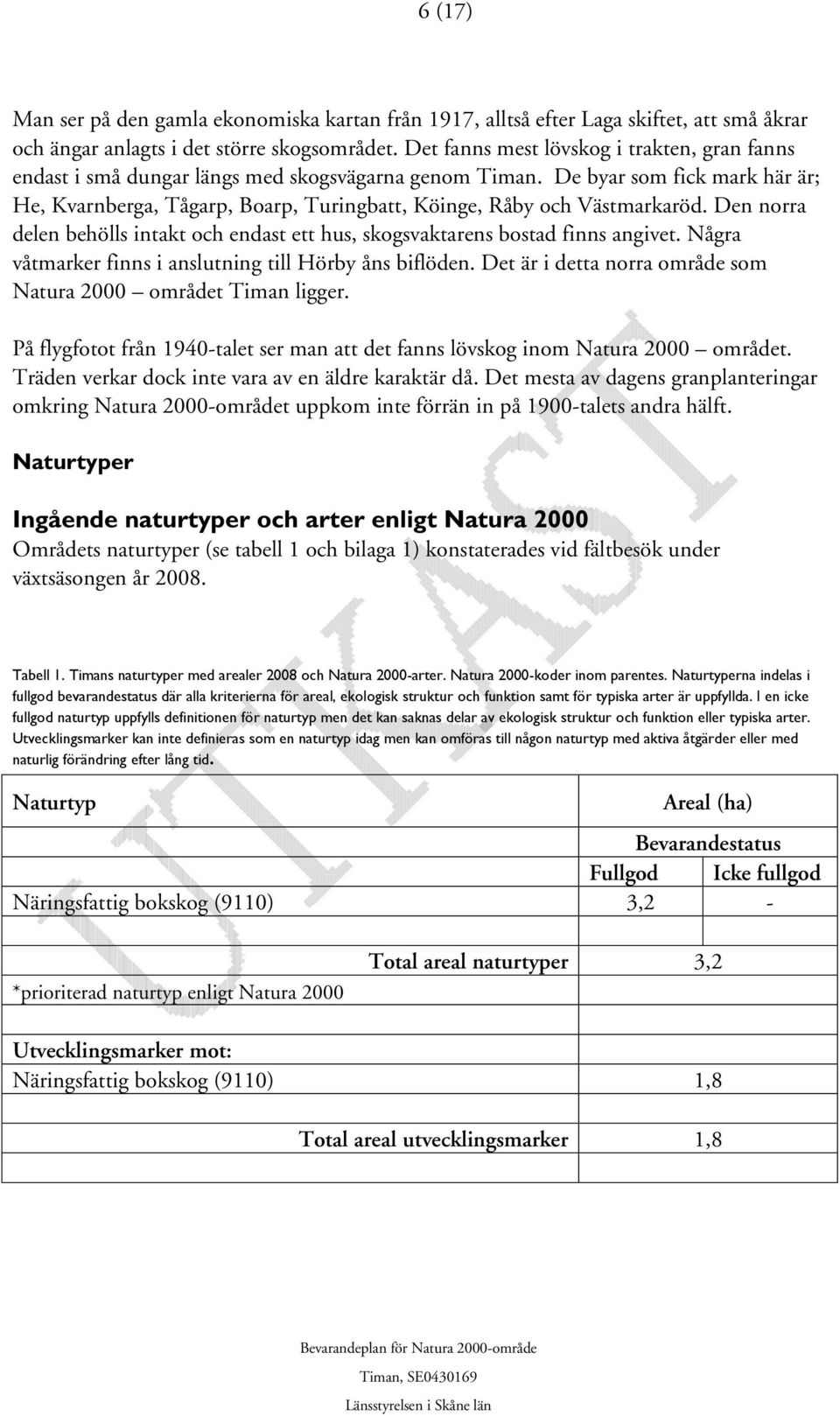 De byar som fick mark här är; He, Kvarnberga, Tågarp, Boarp, Turingbatt, Köinge, Råby och Västmarkaröd. Den norra delen behölls intakt och endast ett hus, skogsvaktarens bostad finns angivet.