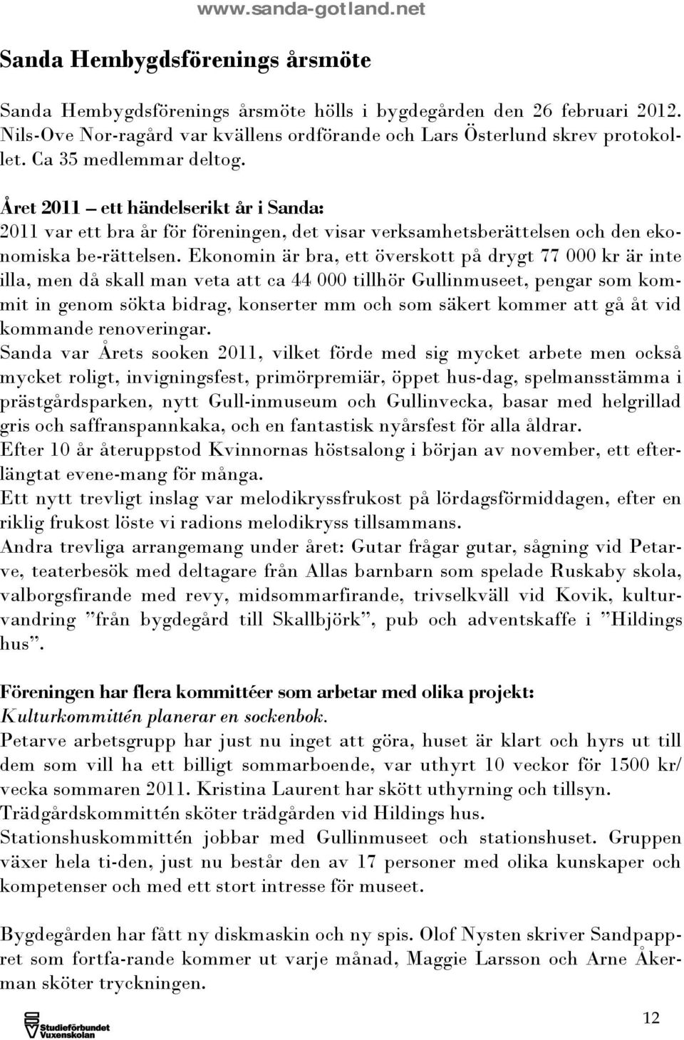 Ekonomin är bra, ett överskott på drygt 77 000 kr är inte illa, men då skall man veta att ca 44 000 tillhör Gullinmuseet, pengar som kommit in genom sökta bidrag, konserter mm och som säkert kommer