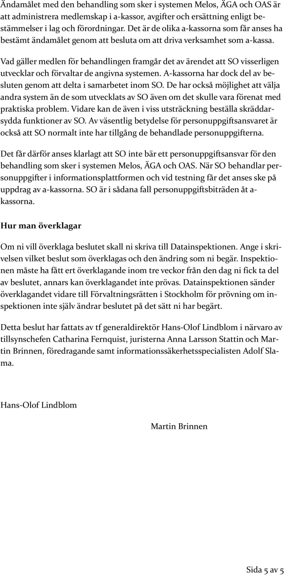 Vad gäller medlen för behandlingen framgår det av ärendet att SO visserligen utvecklar och förvaltar de angivna systemen. A-kassorna har dock del av besluten genom att delta i samarbetet inom SO.