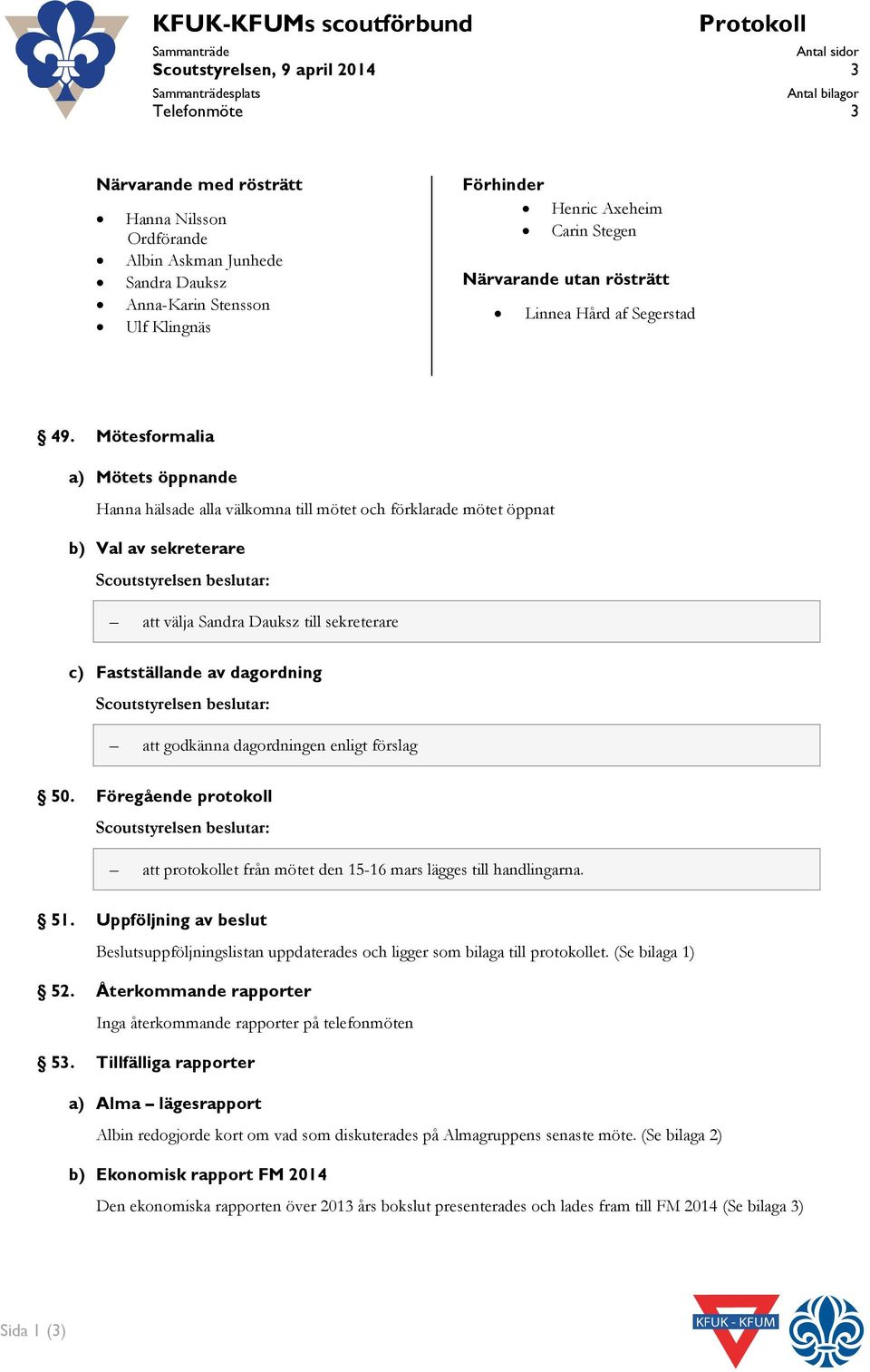 Mötesformalia a) Mötets öppnande Hanna hälsade alla välkomna till mötet och förklarade mötet öppnat b) Val av sekreterare att välja Sandra Dauksz till sekreterare c) Fastställande av dagordning att