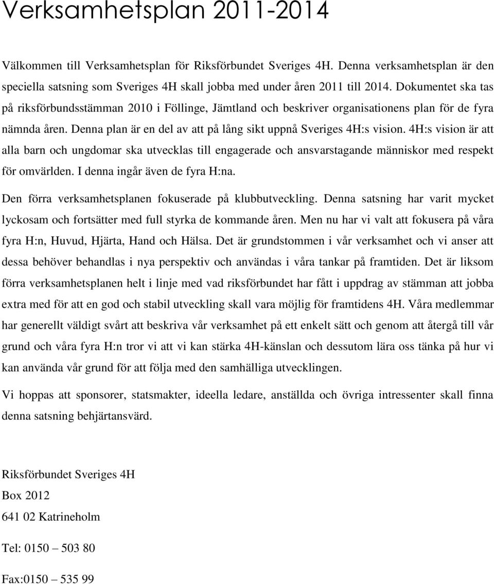 4H:s vision är att alla barn och ungdomar ska utvecklas till engagerade och ansvarstagande människor med respekt för omvärlden. I denna ingår även de fyra H:na.