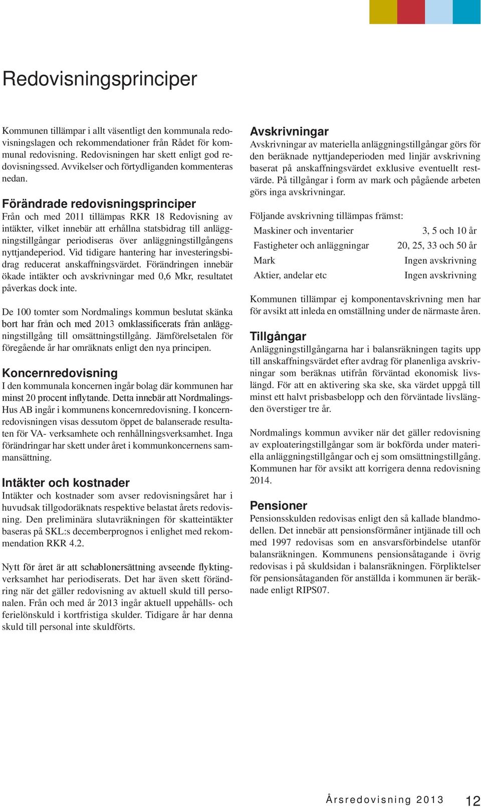 Förändrade redovisningsprinciper Från och med 211 tillämpas RKR 18 Redovisning av intäkter, vilket innebär att erhållna statsbidrag till anläggningstillgångar periodiseras över anläggningstillgångens