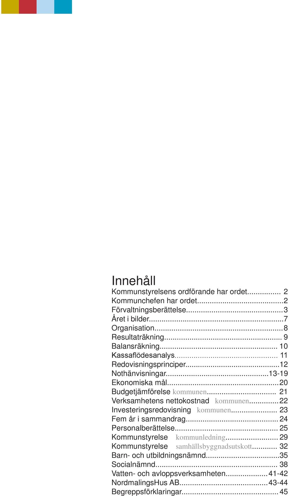 .. 21 Verksamhetens nettokostnad kommunen... 22 Investeringsredovisning kommunen... 23 Fem år i sammandrag... 24 Personalberättelse... 25 Kommunstyrelse kommunledning.