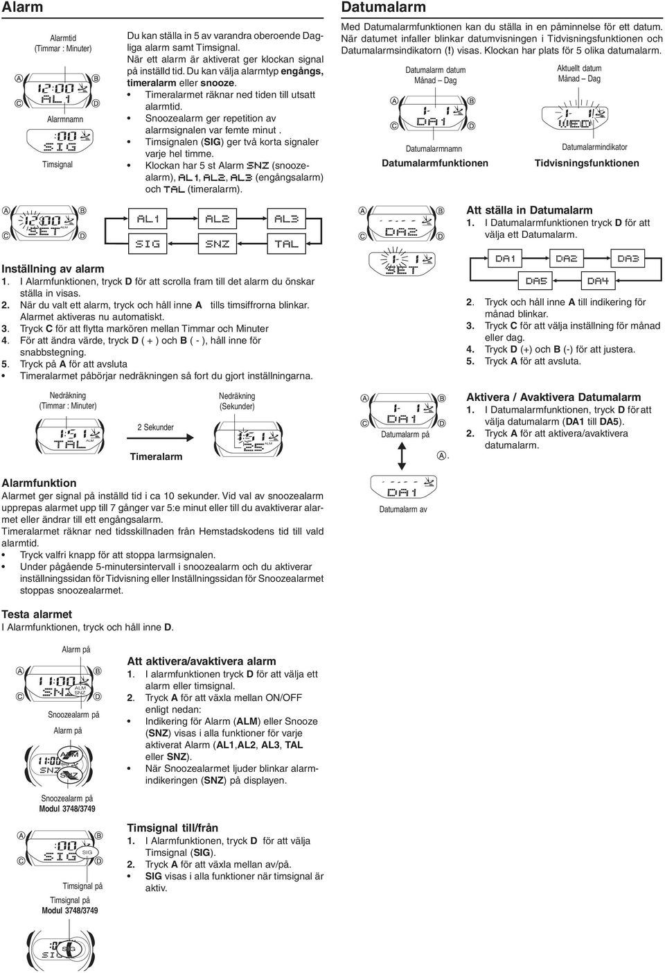 Timsignalen (SIG) ger två korta signaler varje hel timme. Klockan har 5 st Alarm (snoozealarm),,, (engångsalarm) och (timeralarm).