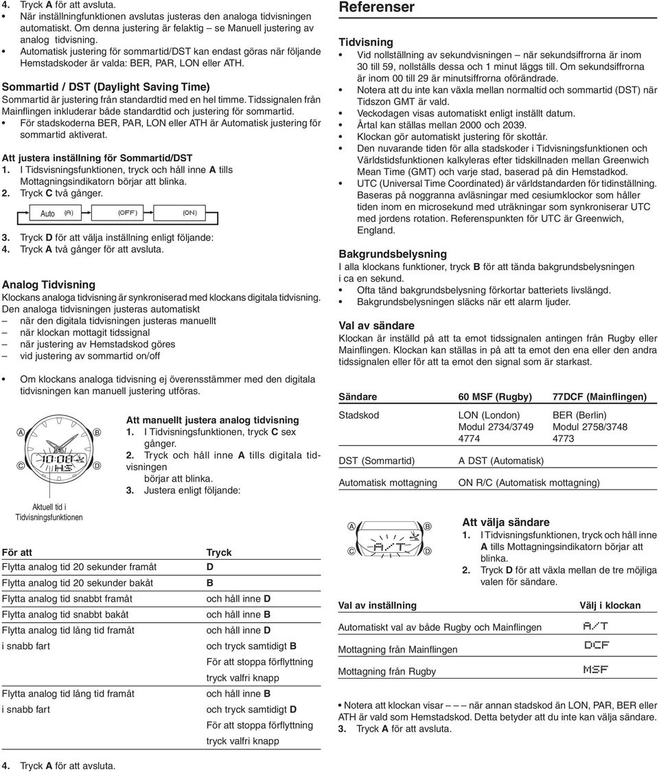 Sommartid / ST (aylight Saving Time) Sommartid är justering från standardtid med en hel timme. Tidssignalen från Mainflingen inkluderar både standardtid och justering för sommartid.