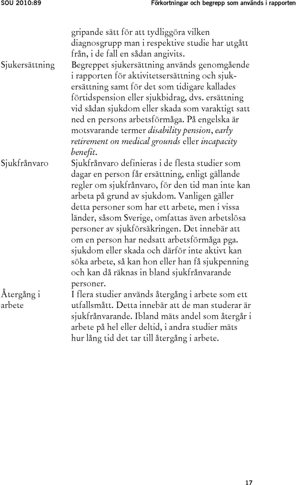 Begreppet sjukersättning används genomgående i rapporten för aktivitetsersättning och sjukersättning samt för det som tidigare kallades förtidspension eller sjukbidrag, dvs.